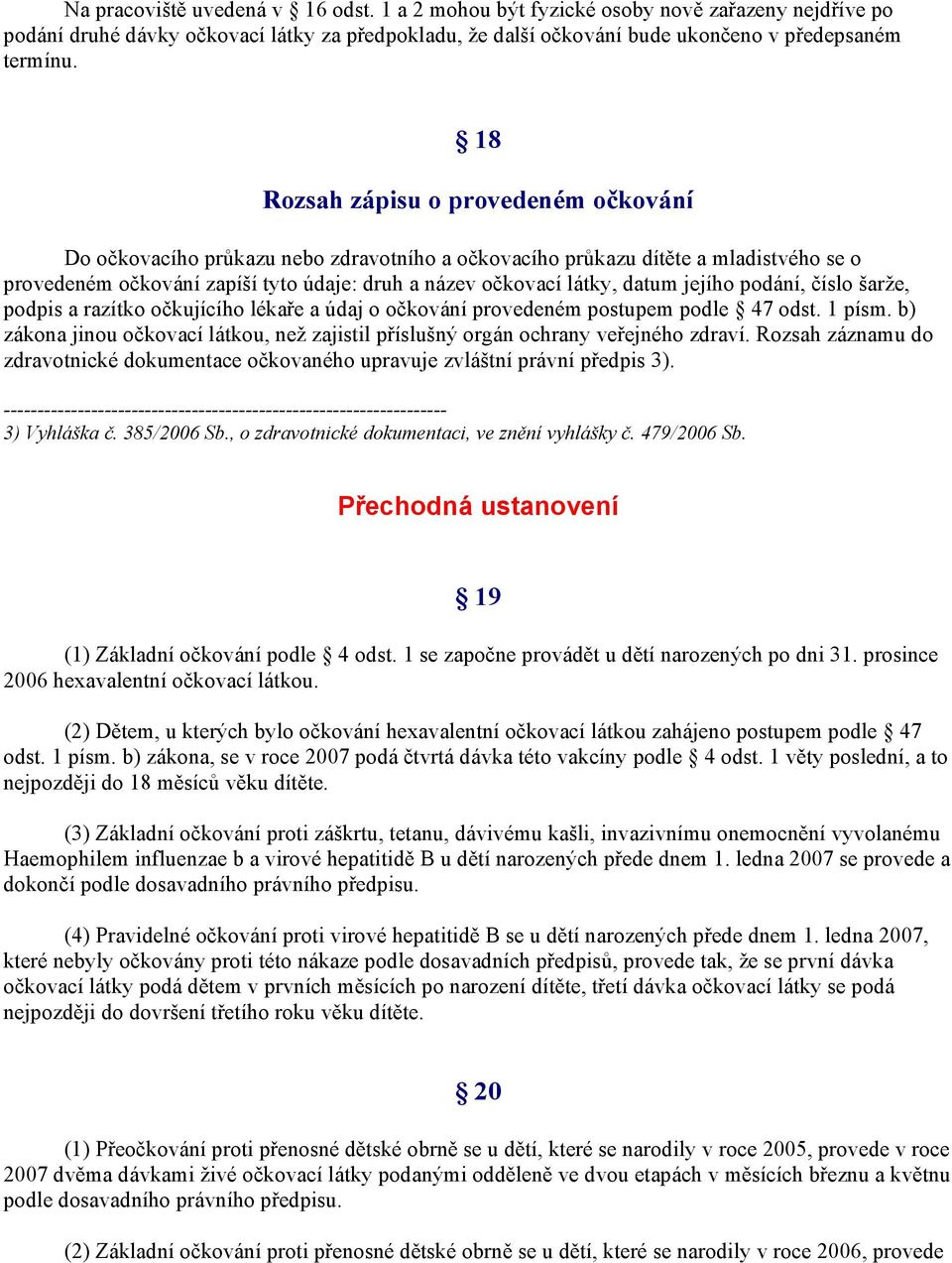 jejího podání, číslo šarže, podpis a razítko očkujícího lékaře a údaj o očkování provedeném postupem podle 47 odst. 1 písm.