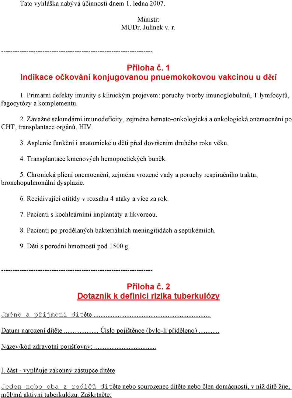 Závažné sekundární imunodeficity, zejména hemato-onkologická a onkologická onemocnění po CHT, transplantace orgánů, HIV. 3. Asplenie funkční i anatomické u dětí před dovršením druhého roku věku. 4.