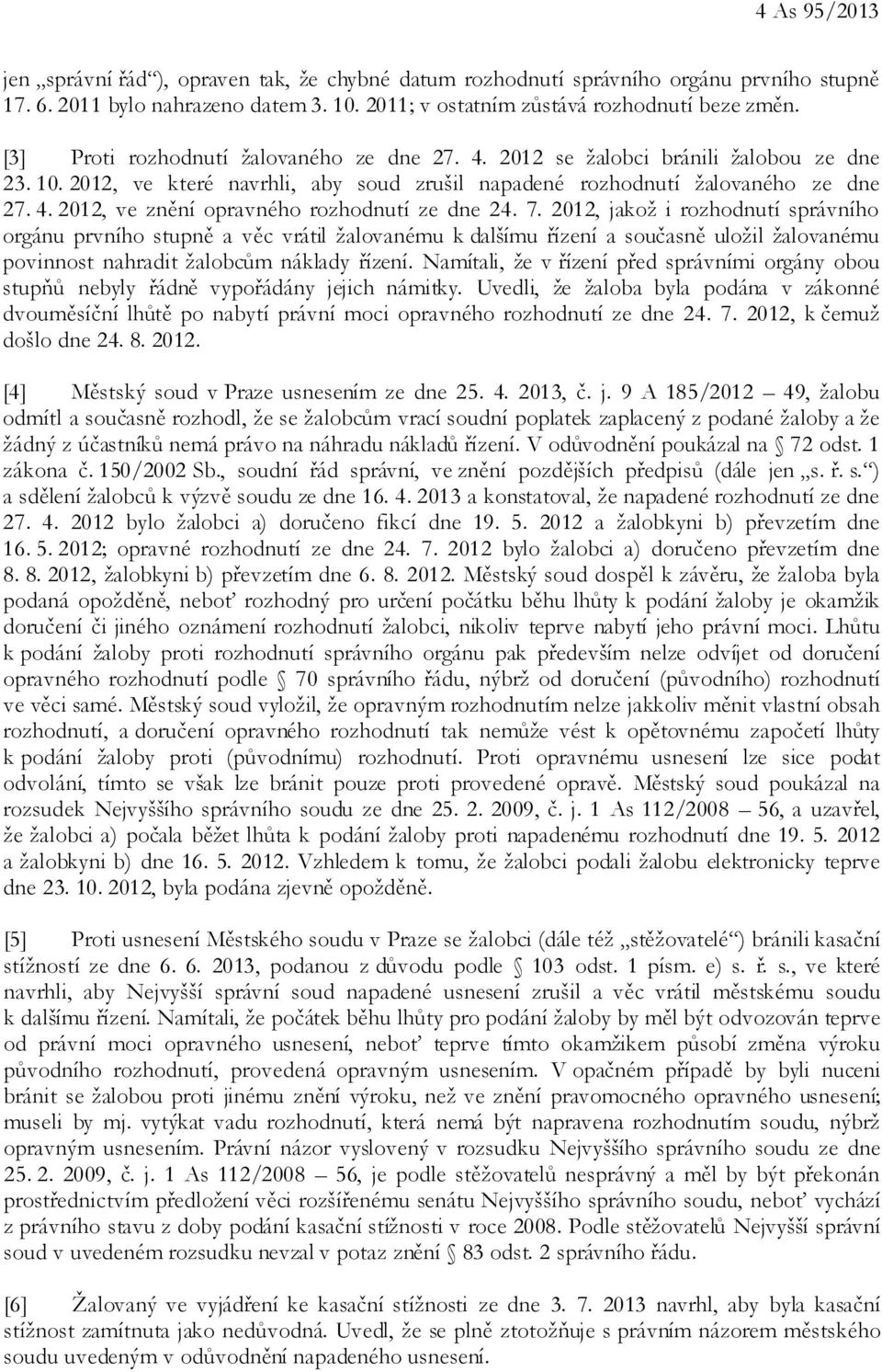 7. 2012, jakož i rozhodnutí správního orgánu prvního stupně a věc vrátil žalovanému k dalšímu řízení a současně uložil žalovanému povinnost nahradit žalobcům náklady řízení.