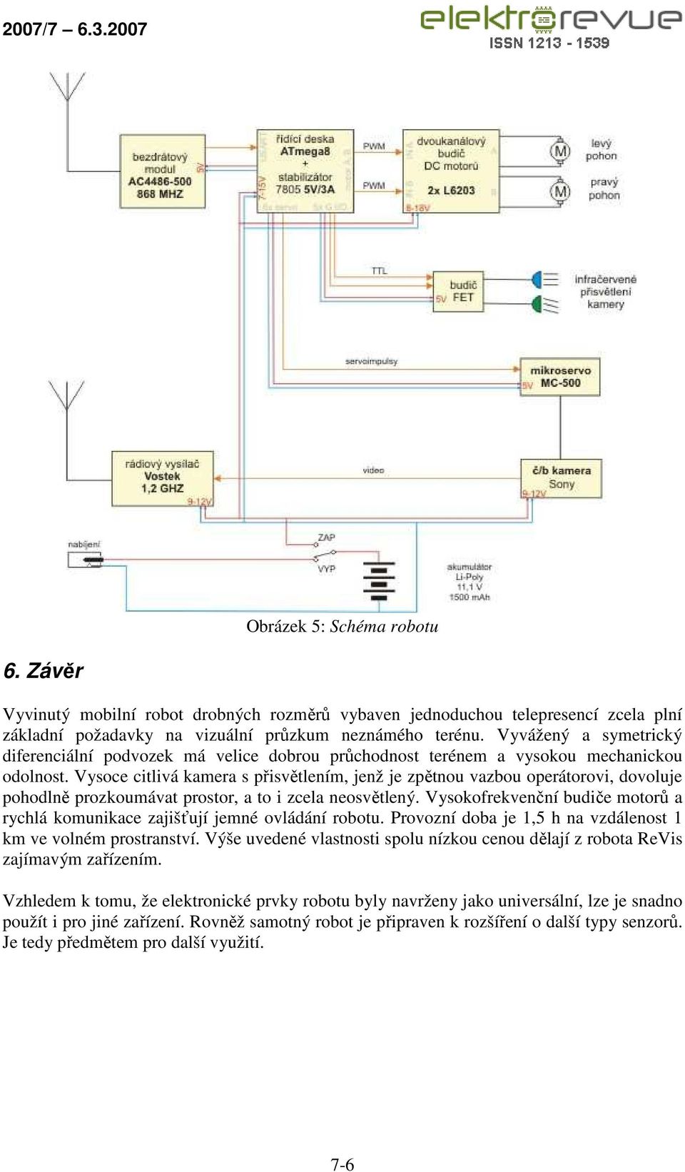 Vysoce citlivá kamera s přisvětlením, jenž je zpětnou vazbou operátorovi, dovoluje pohodlně prozkoumávat prostor, a to i zcela neosvětlený.