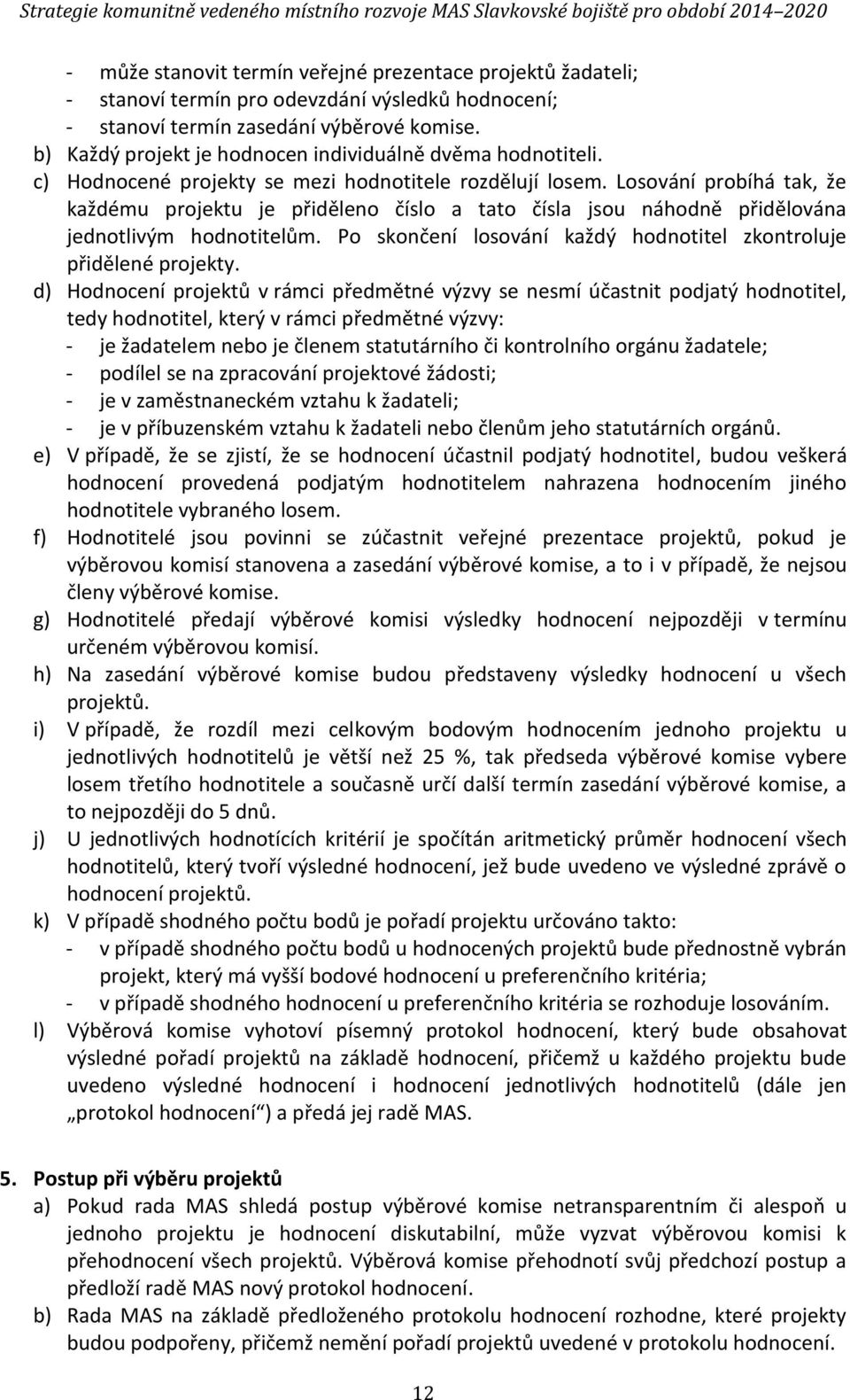 Losování probíhá tak, že každému projektu je přiděleno číslo a tato čísla jsou náhodně přidělována jednotlivým hodnotitelům. Po skončení losování každý hodnotitel zkontroluje přidělené projekty.