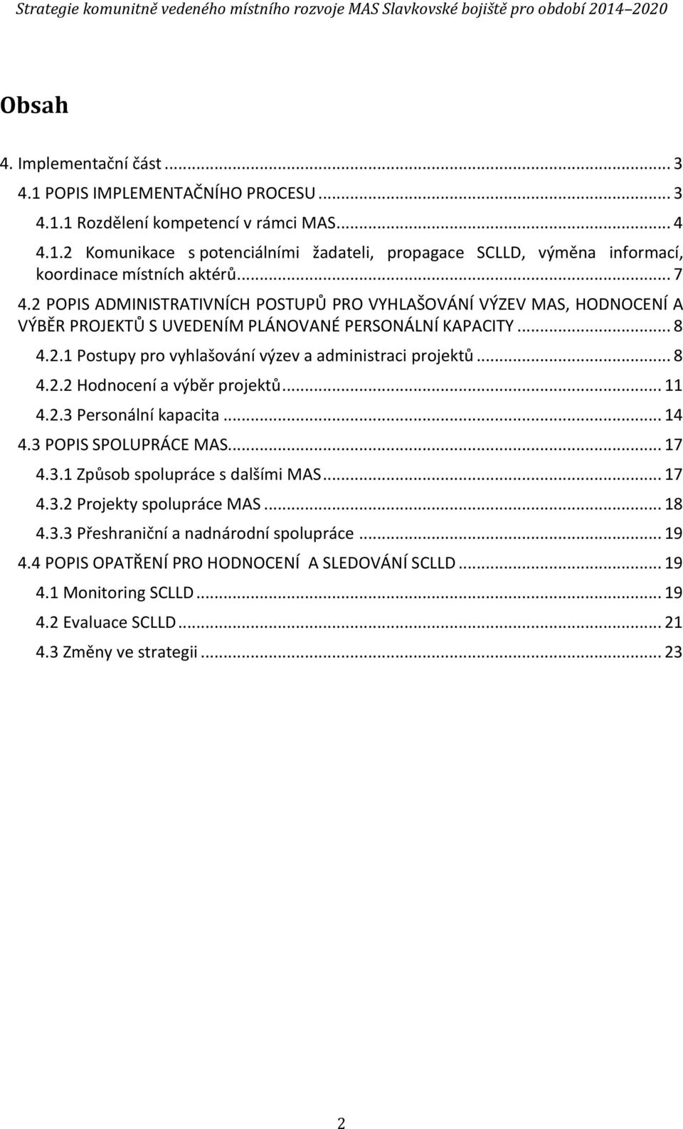 .. 8 4.2.2 Hodnocení a výběr projektů... 11 4.2.3 Personální kapacita... 14 4.3 POPIS SPOLUPRÁCE MAS... 17 4.3.1 Způsob spolupráce s dalšími MAS... 17 4.3.2 Projekty spolupráce MAS... 18 4.3.3 Přeshraniční a nadnárodní spolupráce.