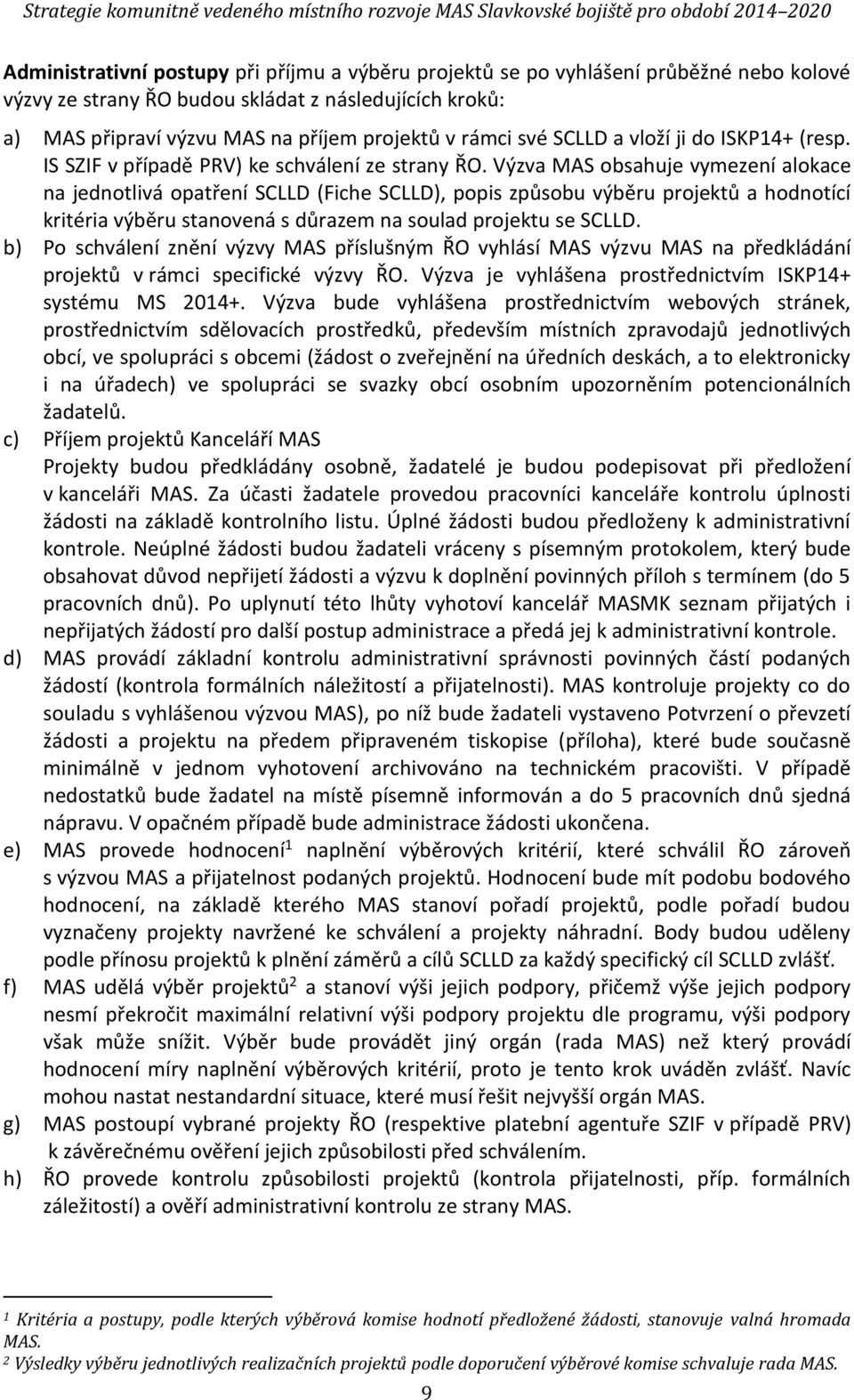 Výzva MAS obsahuje vymezení alokace na jednotlivá opatření SCLLD (Fiche SCLLD), popis způsobu výběru projektů a hodnotící kritéria výběru stanovená s důrazem na soulad projektu se SCLLD.