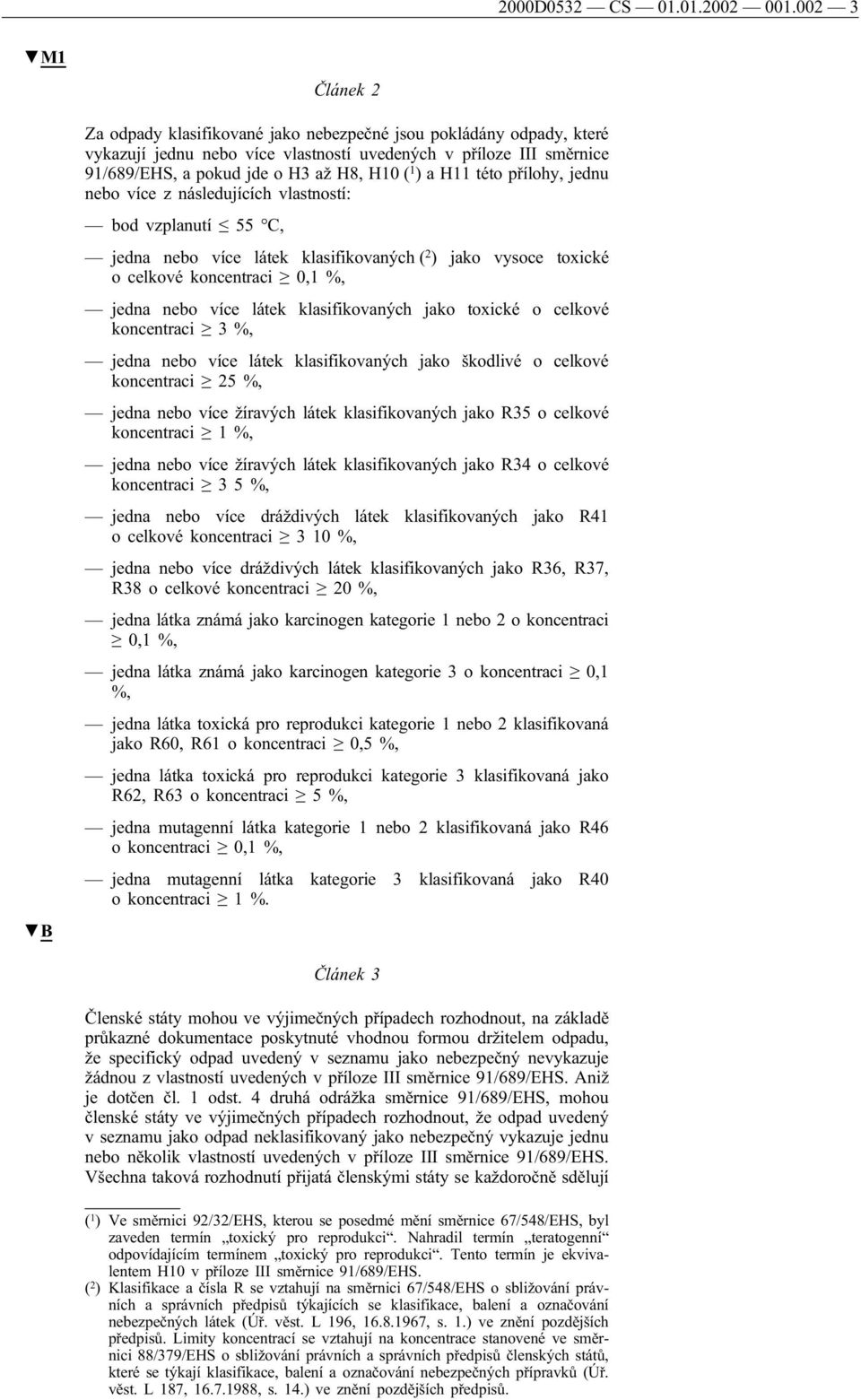 ) a H11 této přílohy, jednu nebo více z následujících vlastností: bod vzplanutí 55 C, jedna nebo více látek klasifikovaných ( 2 ) jako vysoce toxické o celkové koncentraci 0,1 %, jedna nebo více