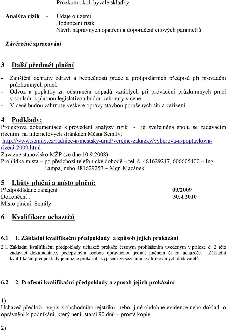 - Odvoz a poplatky za odstranění odpadů vzniklých při provádění průzkumných prací v souladu s platnou legislativou budou zahrnuty v ceně.