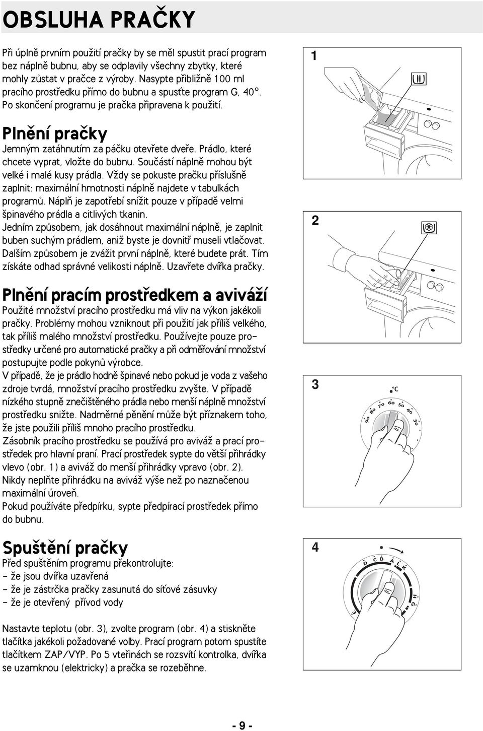 1 Plnûní praãky Jemn m zatáhnutím za páãku otevfiete dvefie. Prádlo, které chcete vyprat, vloïte do bubnu. Souãástí náplnû mohou b t velké i malé kusy prádla.