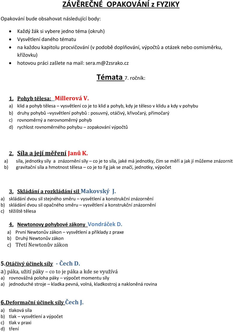 a) klid a pohyb tělesa vysvětlení co je to klid a pohyb, kdy je těleso v klidu a kdy v pohybu b) druhy pohybů vysvětlení pohybů : posuvný, otáčivý, křivočarý, přímočarý c) rovnoměrný a nerovnoměrný