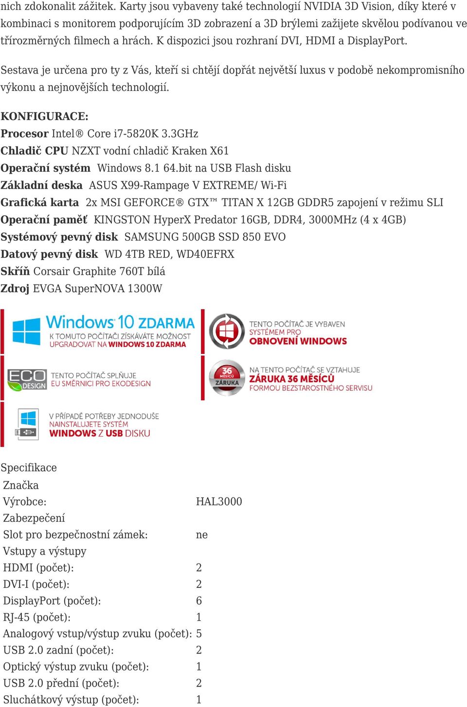 K dispozici jsou rozhraní DVI, HDMI a DisplayPort. Sestava je určena pro ty z Vás, kteří si chtějí dopřát jvětší luxus v podobě kompromisního výkonu a jnovějších technologií.