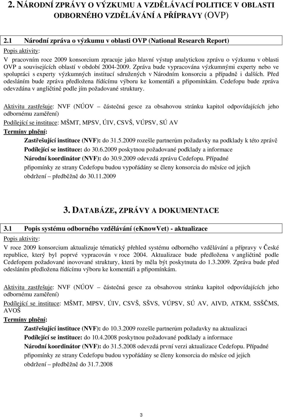 období 2004-2009. Zpráva bude vypracována výzkumnými experty nebo ve spolupráci s experty výzkumných institucí sdružených v Národním konsorciu a případně i dalších.