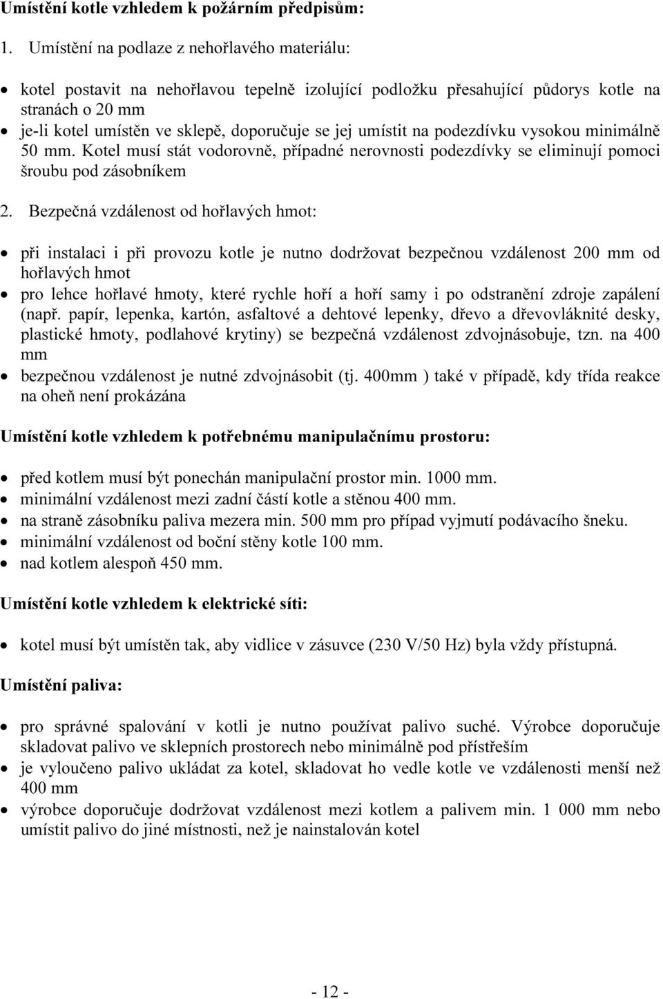 umístit na podezdívku vysokou minimálně 50 mm. Kotel musí stát vodorovně, případné nerovnosti podezdívky se eliminují pomoci šroubu pod zásobníkem 2.