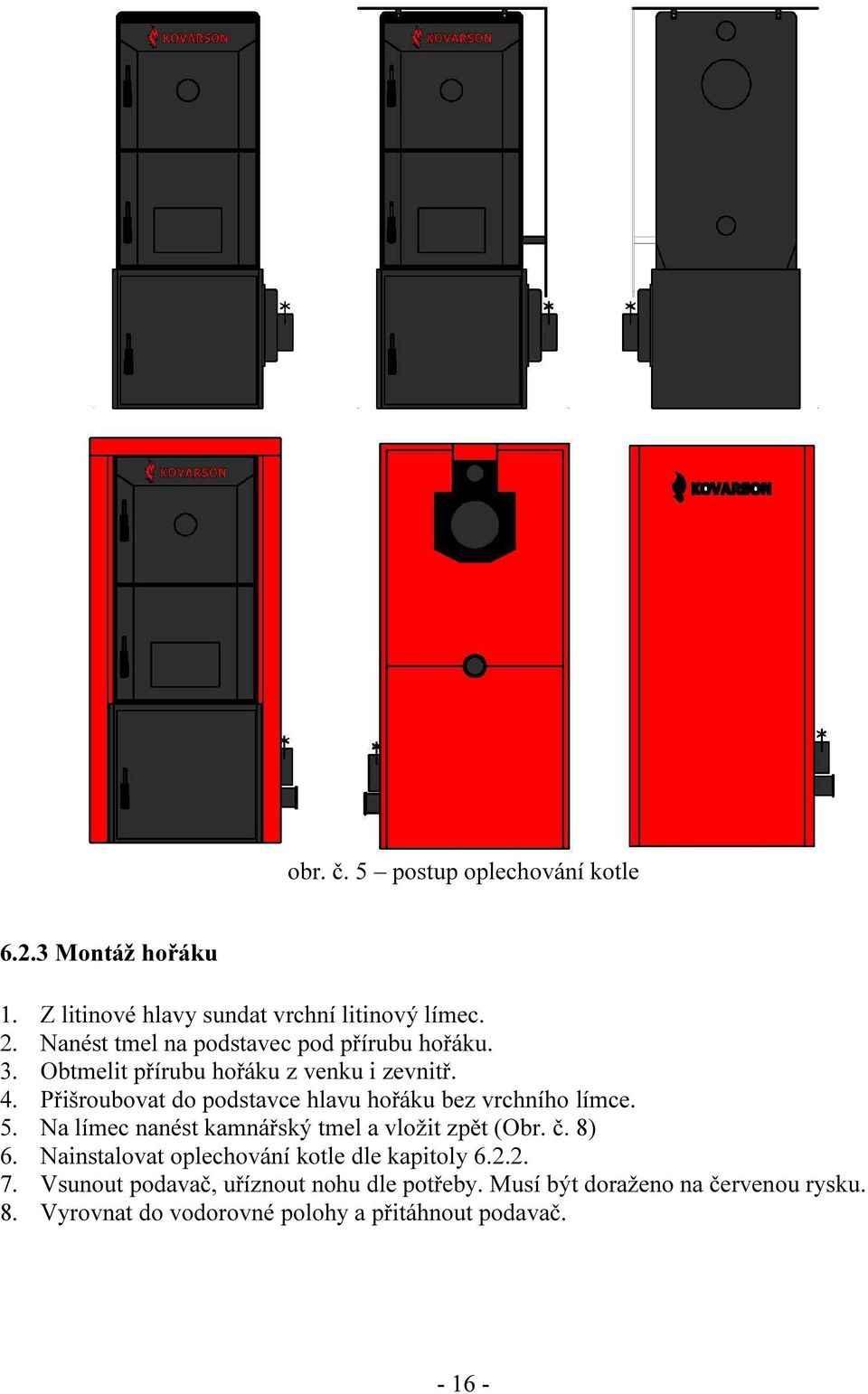 Přišroubovat do podstavce hlavu hořáku bez vrchního límce. 5. Na límec nanést kamnářský tmel a vložit zpět (Obr. č. 8) 6.