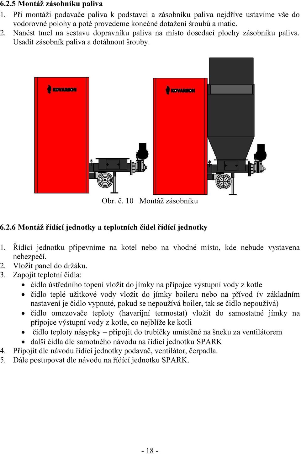 6 Montáž řídící jednotky a teplotních čidel řídící jednotky 1. Řídící jednotku připevníme na kotel nebo na vhodné místo, kde nebude vystavena nebezpečí. 2. Vložit panel do držáku. 3.