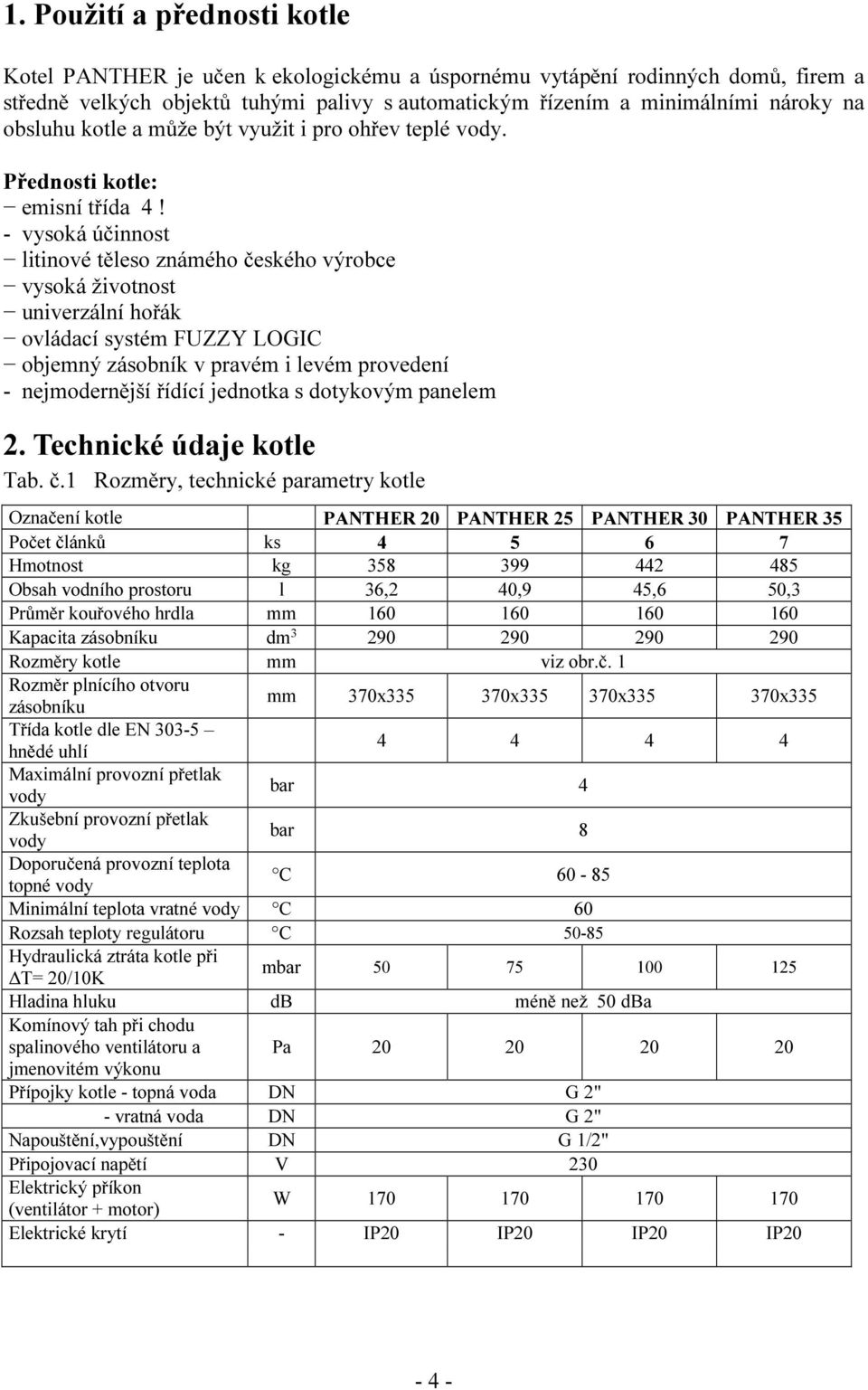 - vysoká účinnost litinové těleso známého českého výrobce vysoká životnost univerzální hořák ovládací systém FUZZY LOGIC objemný zásobník v pravém i levém provedení - nejmodernější řídící jednotka s