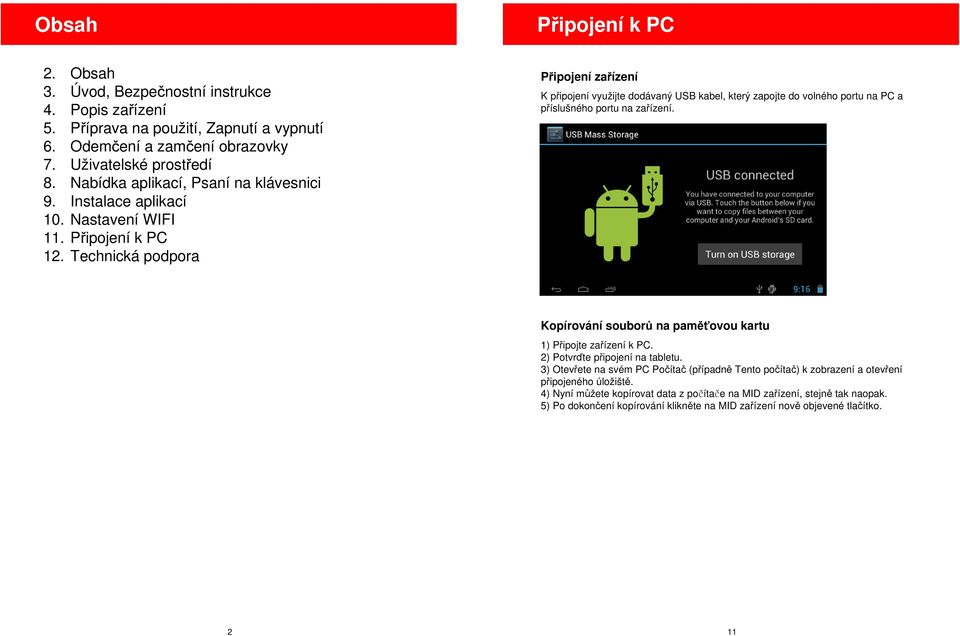 Technická podpora Připojení zařízení K připojení využijte dodávaný USB kabel, který zapojte do volného portu na PC a příslušného portu na zařízení.