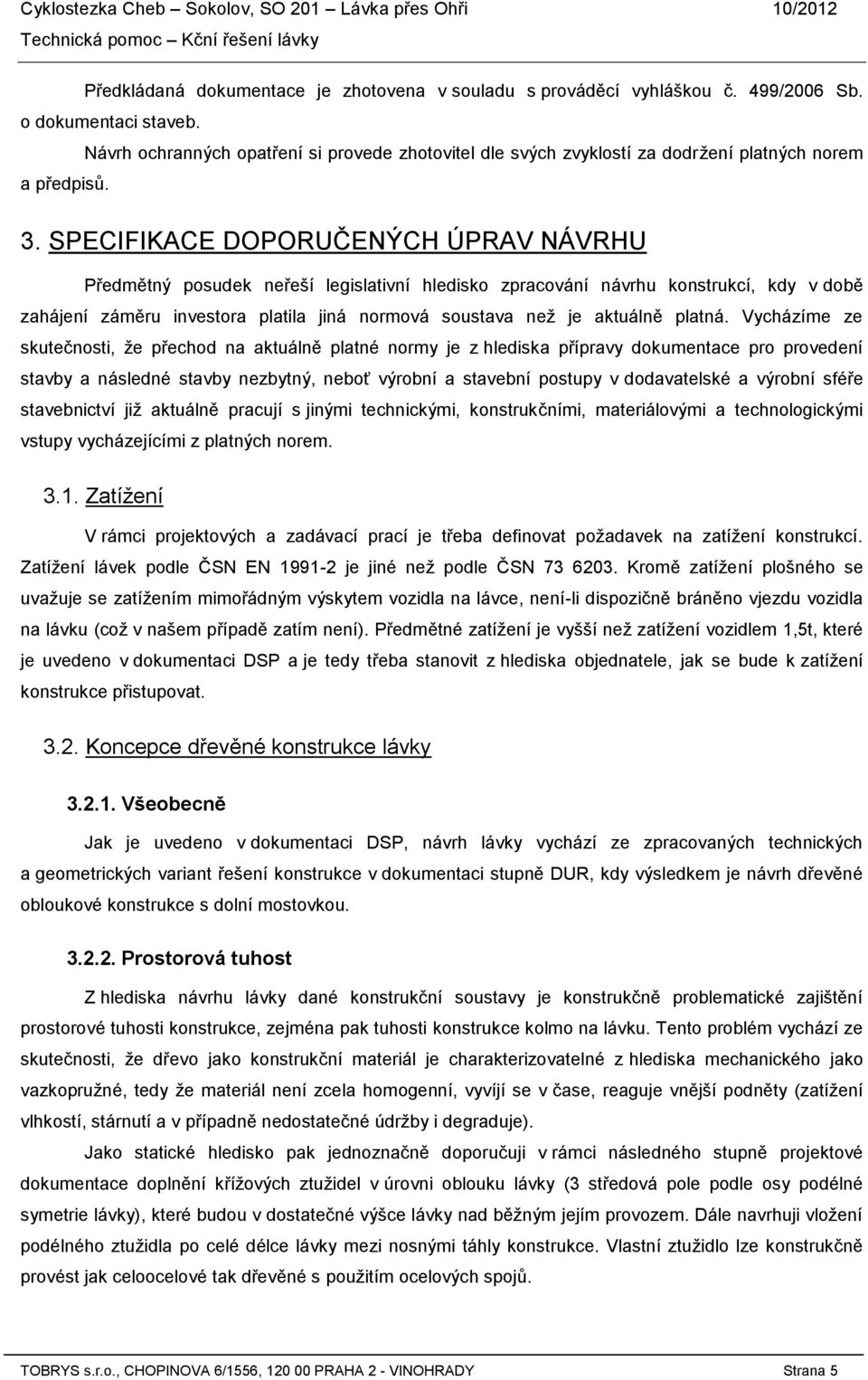 SPECIFIKACE DOPORUČENÝCH ÚPRAV NÁVRHU Předmětný posudek neřeší legislativní hledisko zpracování návrhu konstrukcí, kdy v době zahájení záměru investora platila jiná normová soustava než je aktuálně