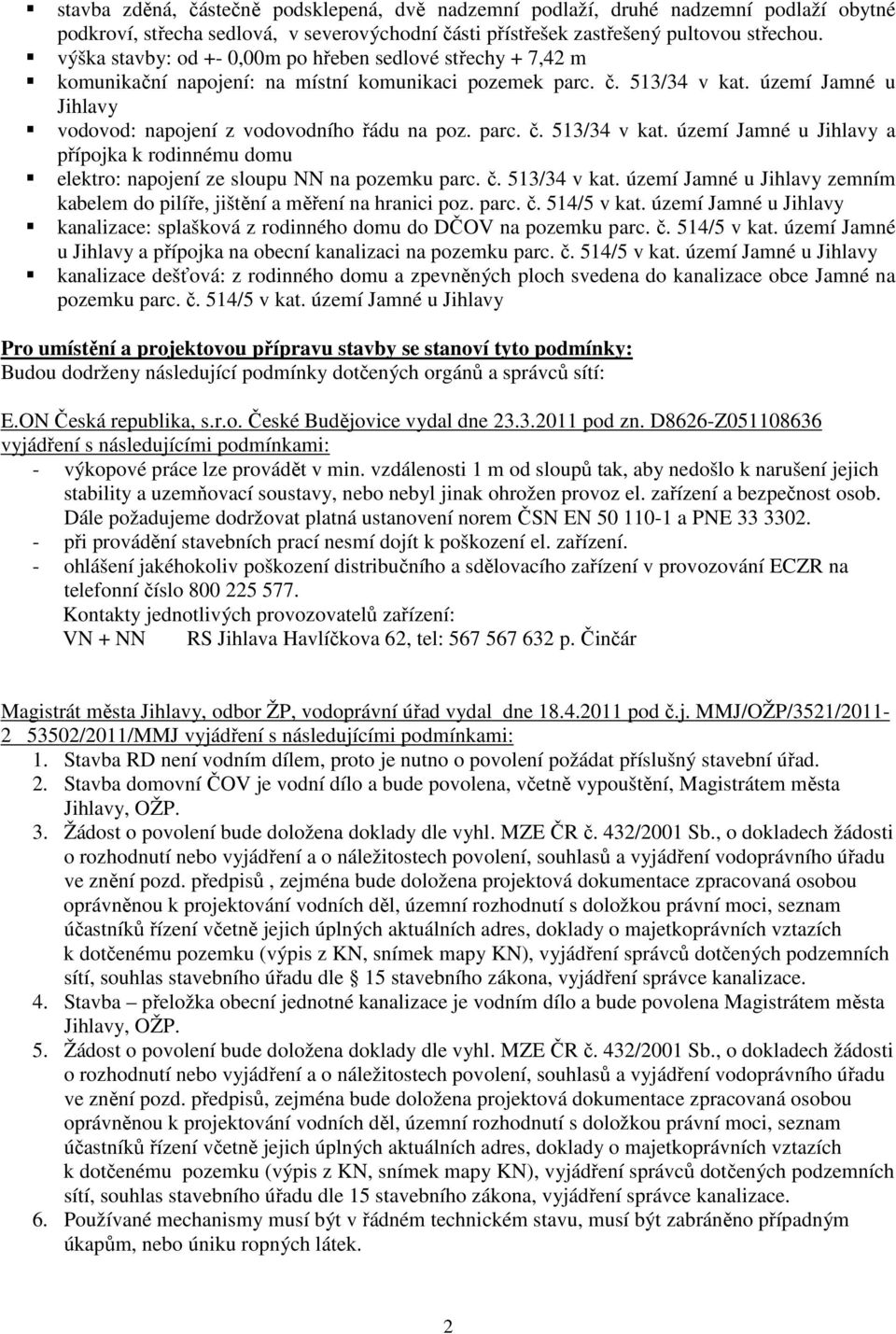 území Jamné u Jihlavy vodovod: napojení z vodovodního řádu na poz. parc. č. 513/34 v kat. území Jamné u Jihlavy a přípojka k rodinnému domu elektro: napojení ze sloupu NN na pozemku parc. č. 513/34 v kat. území Jamné u Jihlavy zemním kabelem do pilíře, jištění a měření na hranici poz.