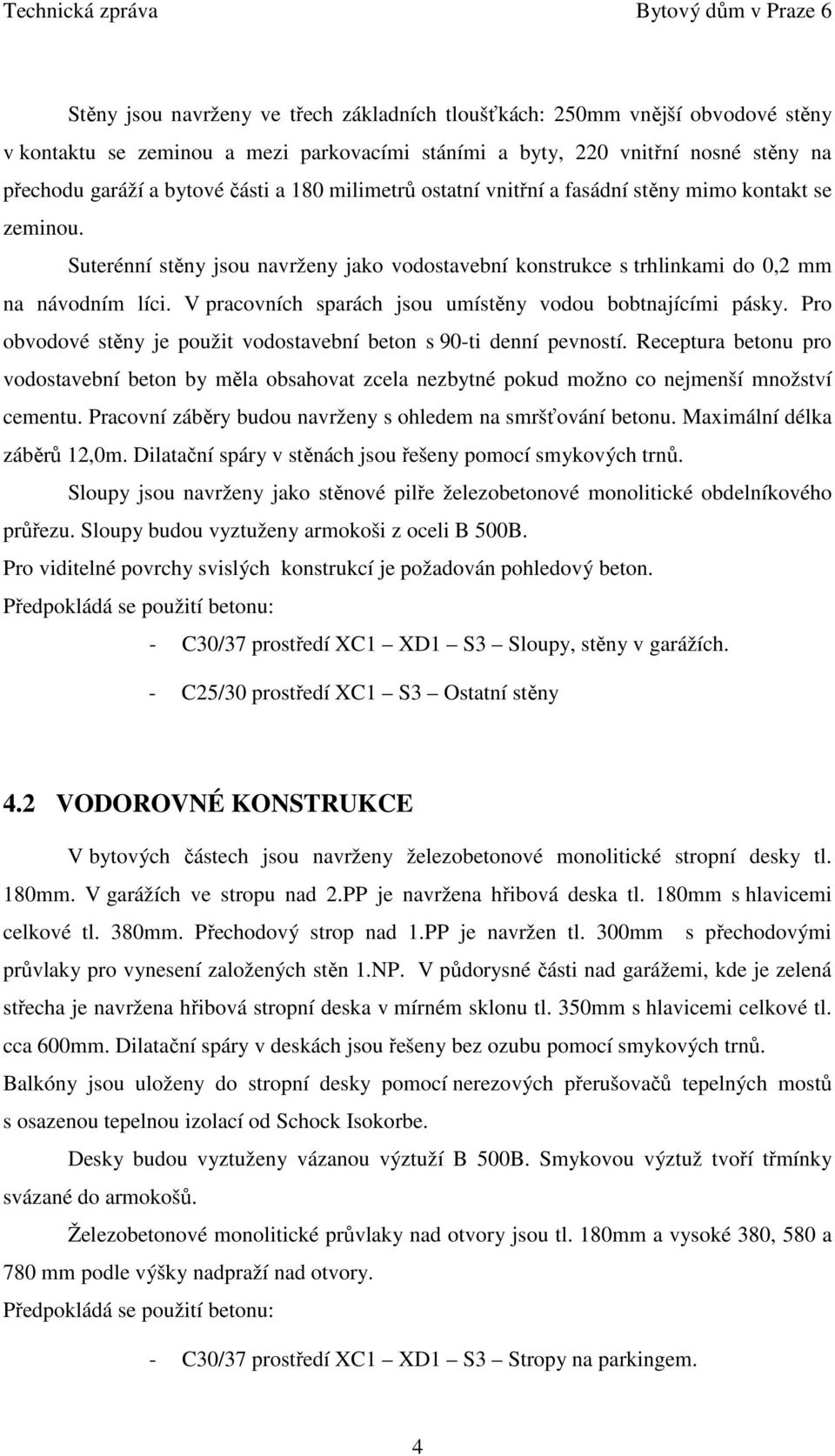 Suterénní stěny jsou navrženy jako vodostavební konstrukce s trhlinkami do 0,2 mm na návodním líci. V pracovních sparách jsou umístěny vodou bobtnajícími pásky.