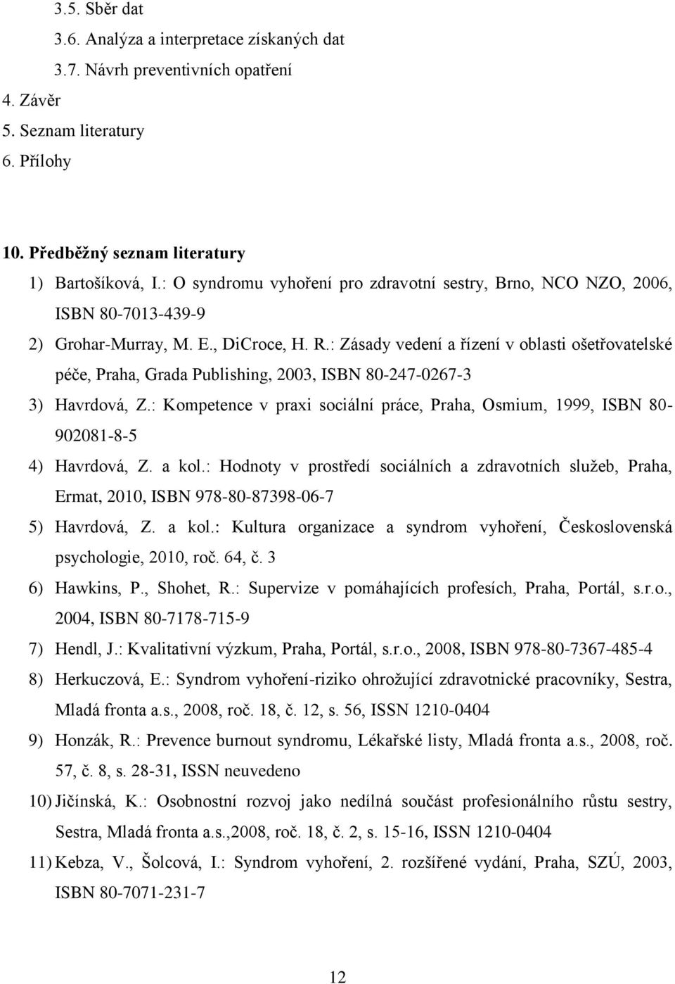 : Zásady vedení a řízení v oblasti ošetřovatelské péče, Praha, Grada Publishing, 2003, ISBN 80-247-0267-3 3) Havrdová, Z.