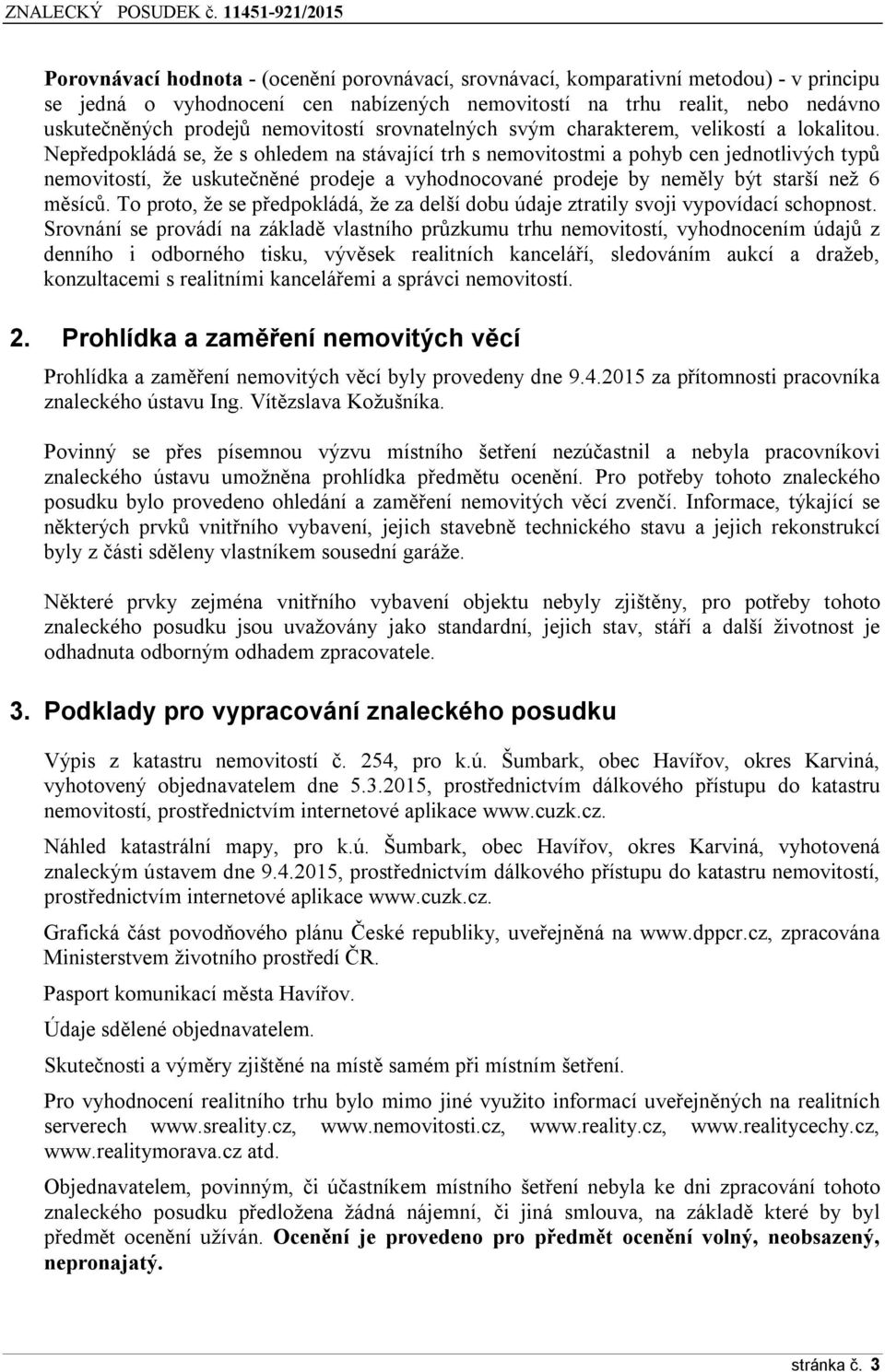 Nepředpokládá se, že s ohledem na stávající trh s nemovitostmi a pohyb cen jednotlivých typů nemovitostí, že uskutečněné prodeje a vyhodnocované prodeje by neměly být starší než 6 měsíců.