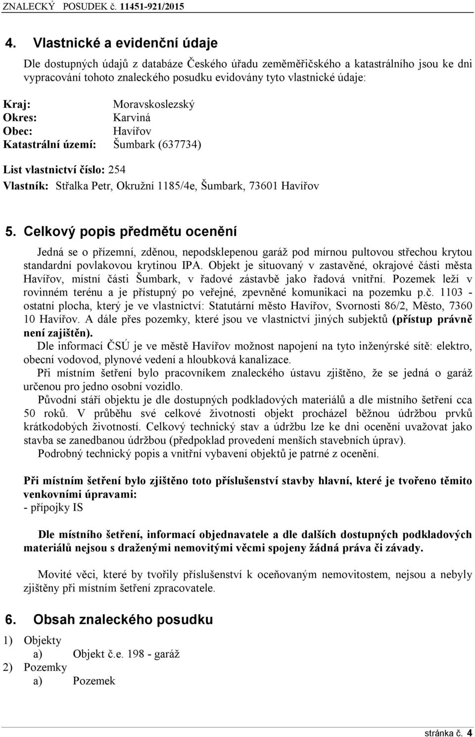 Celkový popis předmětu ocenění Jedná se o přízemní, zděnou, nepodsklepenou garáž pod mírnou pultovou střechou krytou standardní povlakovou krytinou IPA.