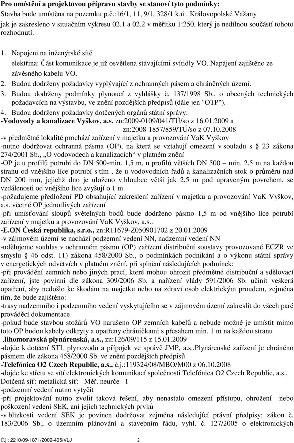 Napájení zajištěno ze závěsného kabelu VO. 2. Budou dodrženy požadavky vyplývající z ochranných pásem a chráněných území. 3. Budou dodrženy podmínky plynoucí z vyhlášky č. 137/1998 Sb.