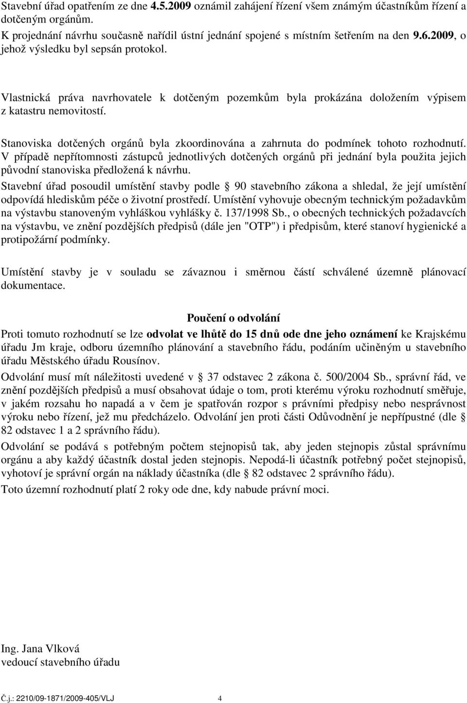 Vlastnická práva navrhovatele k dotčeným pozemkům byla prokázána doložením výpisem z katastru nemovitostí. Stanoviska dotčených orgánů byla zkoordinována a zahrnuta do podmínek tohoto rozhodnutí.