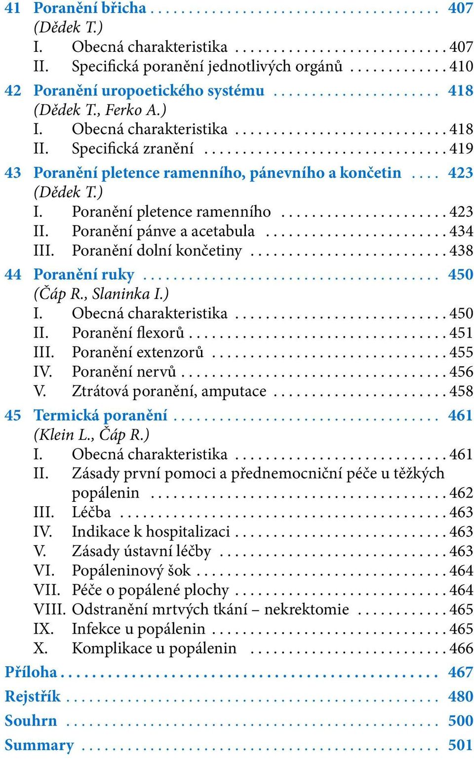 ..438 44 Poranění ruky... 450 (Čáp R., Slaninka I.) I. Obecná charakteristika...450 II. Poranění flexorů...451 III. Poranění extenzorů...455 IV. Poranění nervů...456 V. Ztrátová poranění, amputace.