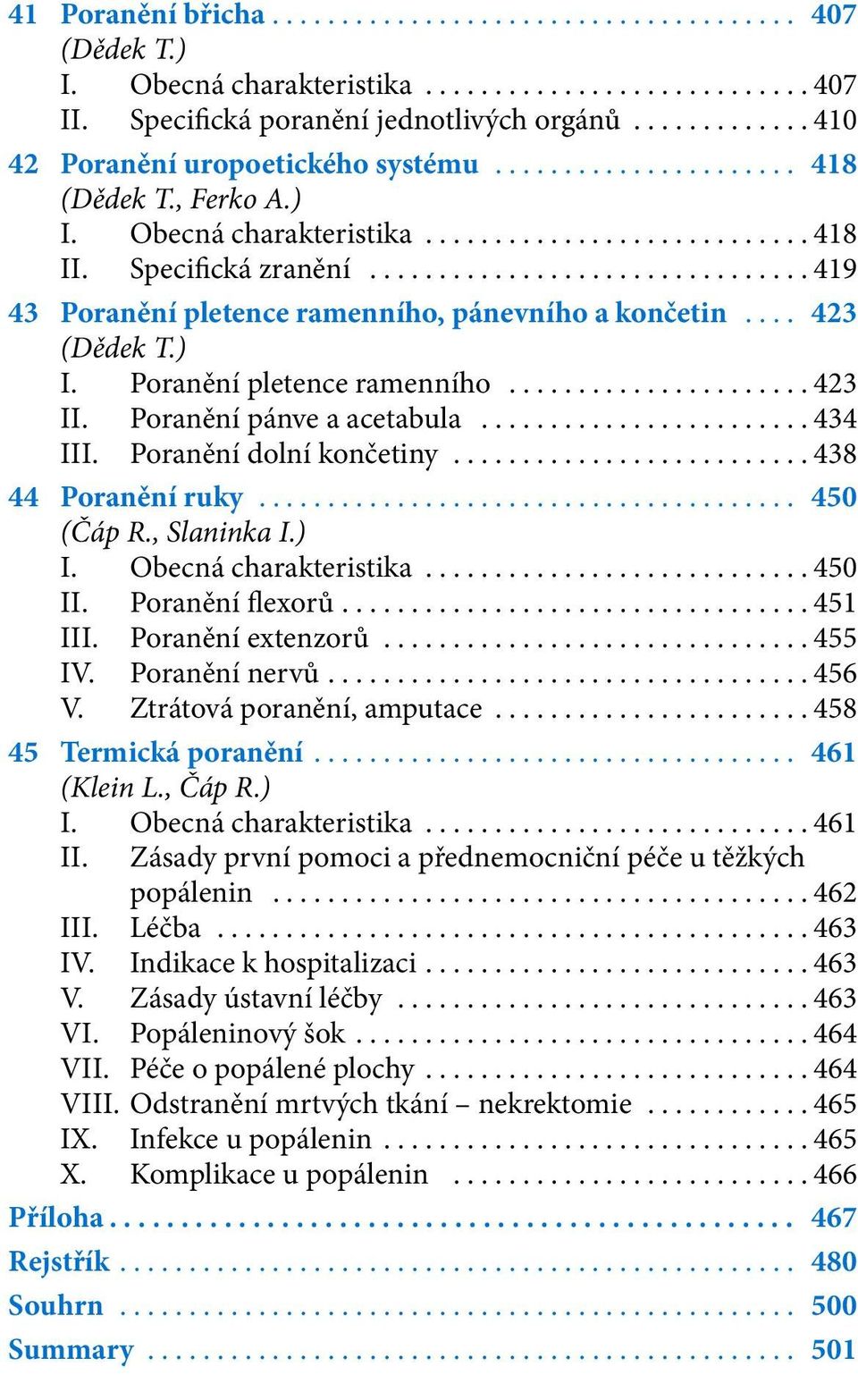 ..438 44 Poranění ruky... 450 (Čáp R., Slaninka I.) I. Obecná charakteristika...450 II. Poranění flexorů...451 III. Poranění extenzorů...455 IV. Poranění nervů...456 V. Ztrátová poranění, amputace.