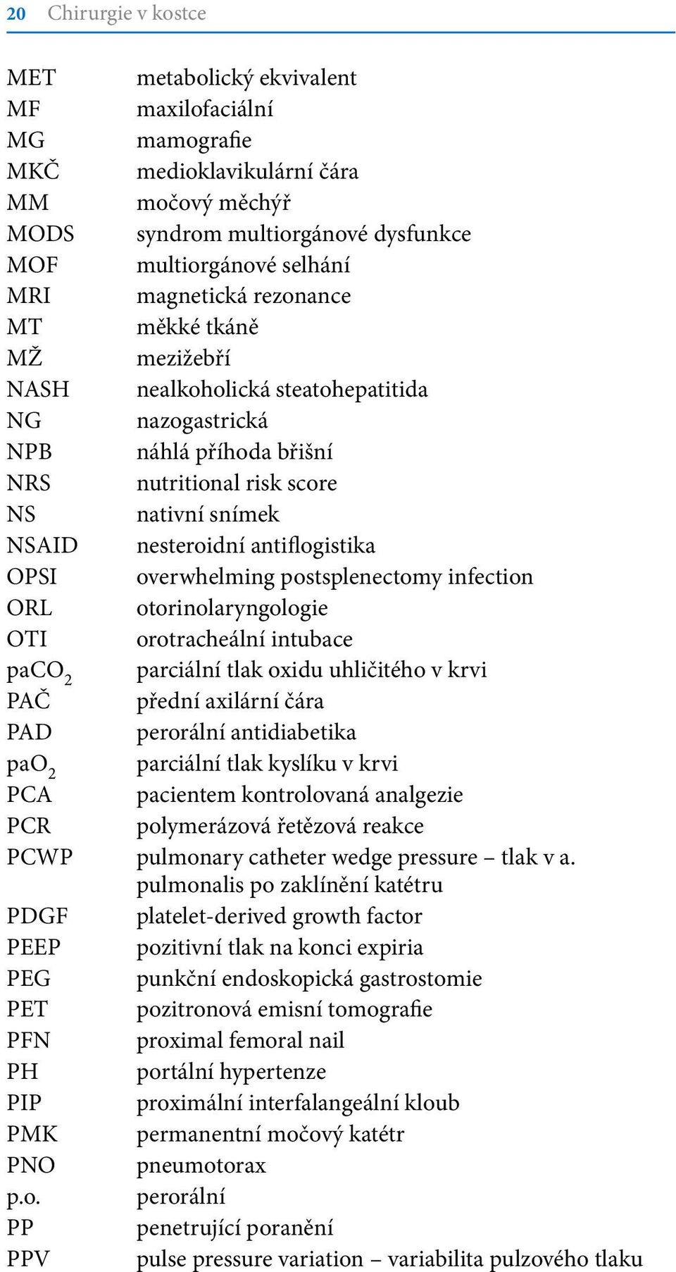 antiflogistika OPSI overwhelming postsplenectomy infection ORL otorinolaryngologie OTI orotracheální intubace paco 2 parciální tlak oxidu uhličitého v krvi PAČ přední axilární čára PAD perorální