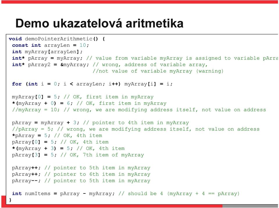 *(myarray + 0) = 6; // OK, first item in myarray //myarray = 10; // wrong, we are modifying address itself, not value on address parray = myarray + 3; // pointer to 4th item in myarray //parray = 5;