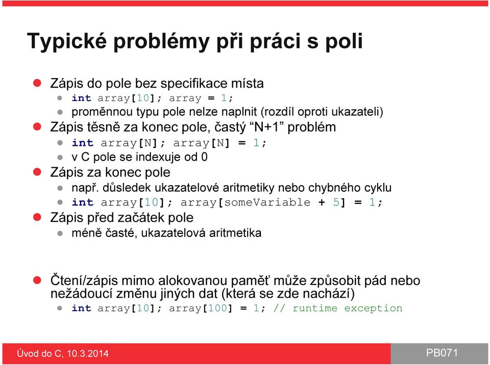 důsledek ukazatelové aritmetiky nebo chybného cyklu int array[10]; array[somevariable + 5] = 1; Zápis před začátek pole méně časté, ukazatelová