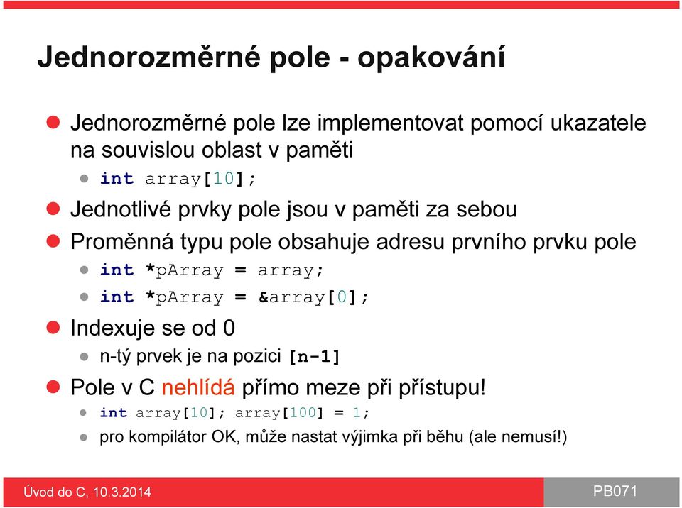 int *parray = array; int *parray = &array[0]; Indexuje se od 0 n-tý prvek je na pozici [n-1] Pole v C nehlídá
