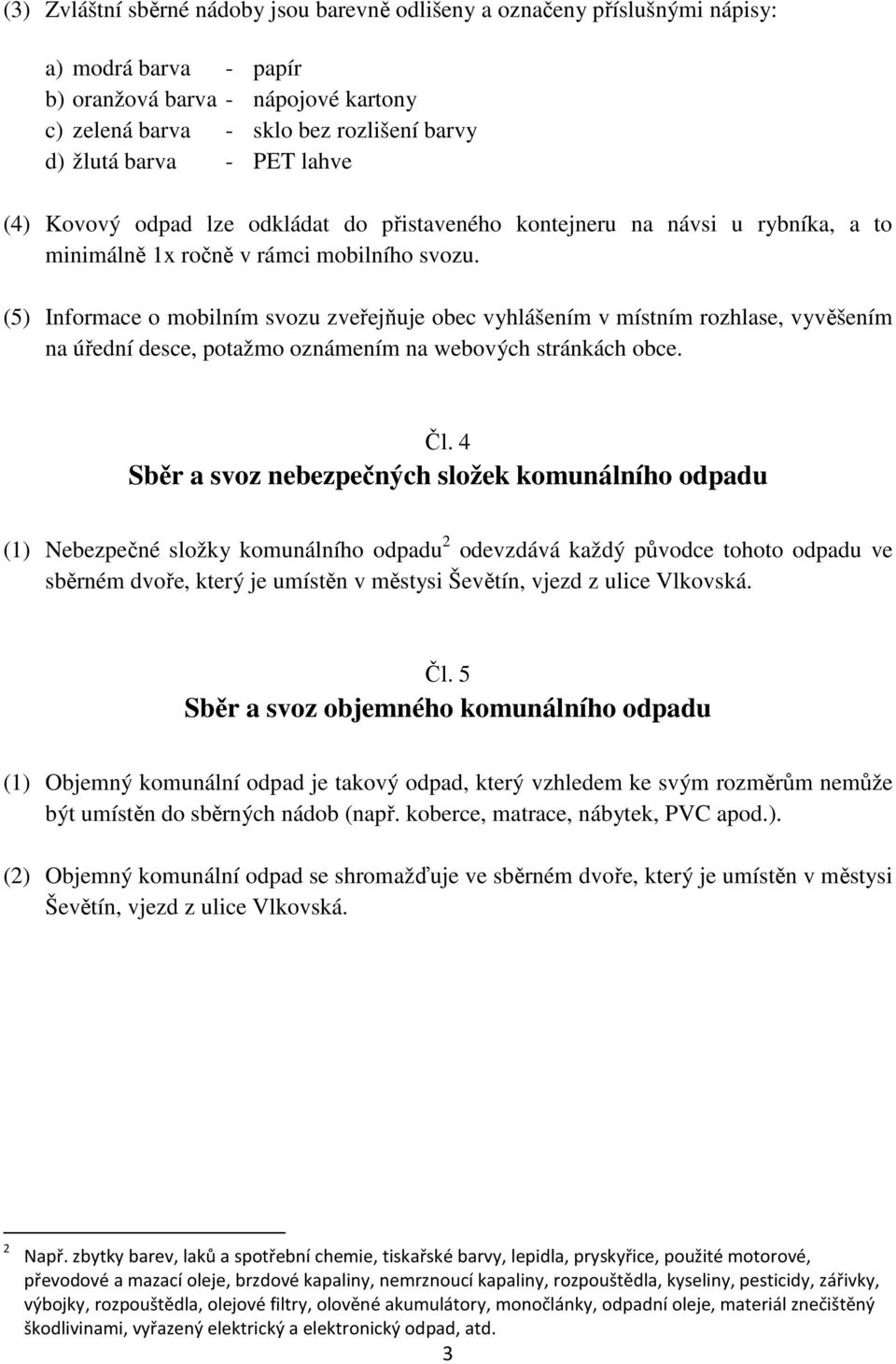 (5) Informace o mobilním svozu zveřejňuje obec vyhlášením v místním rozhlase, vyvěšením na úřední desce, potažmo oznámením na webových stránkách obce. Čl.