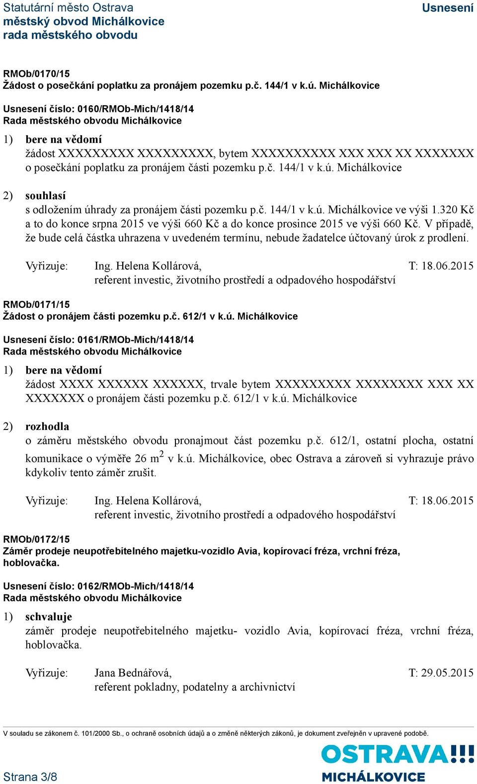 Michálkovice 2) souhlasí s odložením úhrady za pronájem části pozemku p.č. 144/1 v k.ú. Michálkovice ve výši 1.320 Kč a to do konce srpna 2015 ve výši 660 Kč a do konce prosince 2015 ve výši 660 Kč.