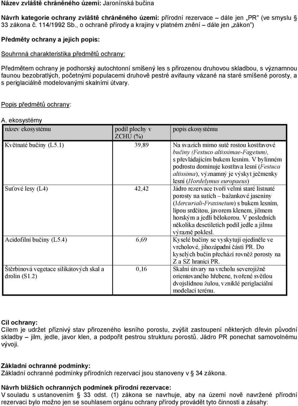 přirozenou druhovou skladbou, s významnou faunou bezobratlých, početnými populacemi druhově pestré avifauny vázané na staré smíšené porosty, a s periglaciálně modelovanými skalními útvary.