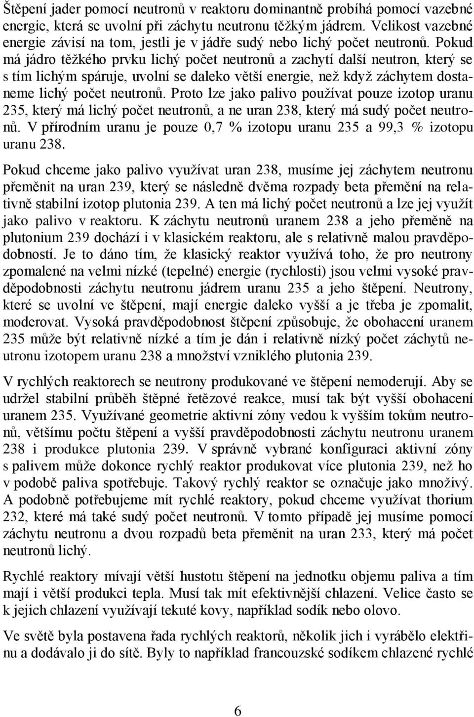 Pokud má jádro těžkého prvku lichý počet neutronů a zachytí další neutron, který se s tím lichým spáruje, uvolní se daleko větší energie, než když záchytem dostaneme lichý počet neutronů.