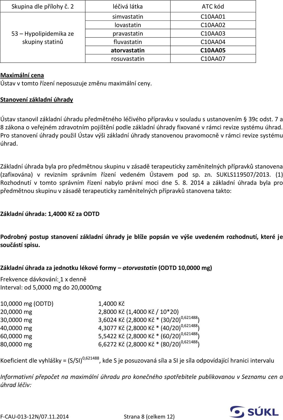 ceny. Stanovení základní úhrady C10AA01 C10AA02 C10AA03 C10AA04 C10AA05 C10AA07 Ústav stanovil základní úhradu předmětného léčivého přípravku v souladu s ustanovením 39c odst.