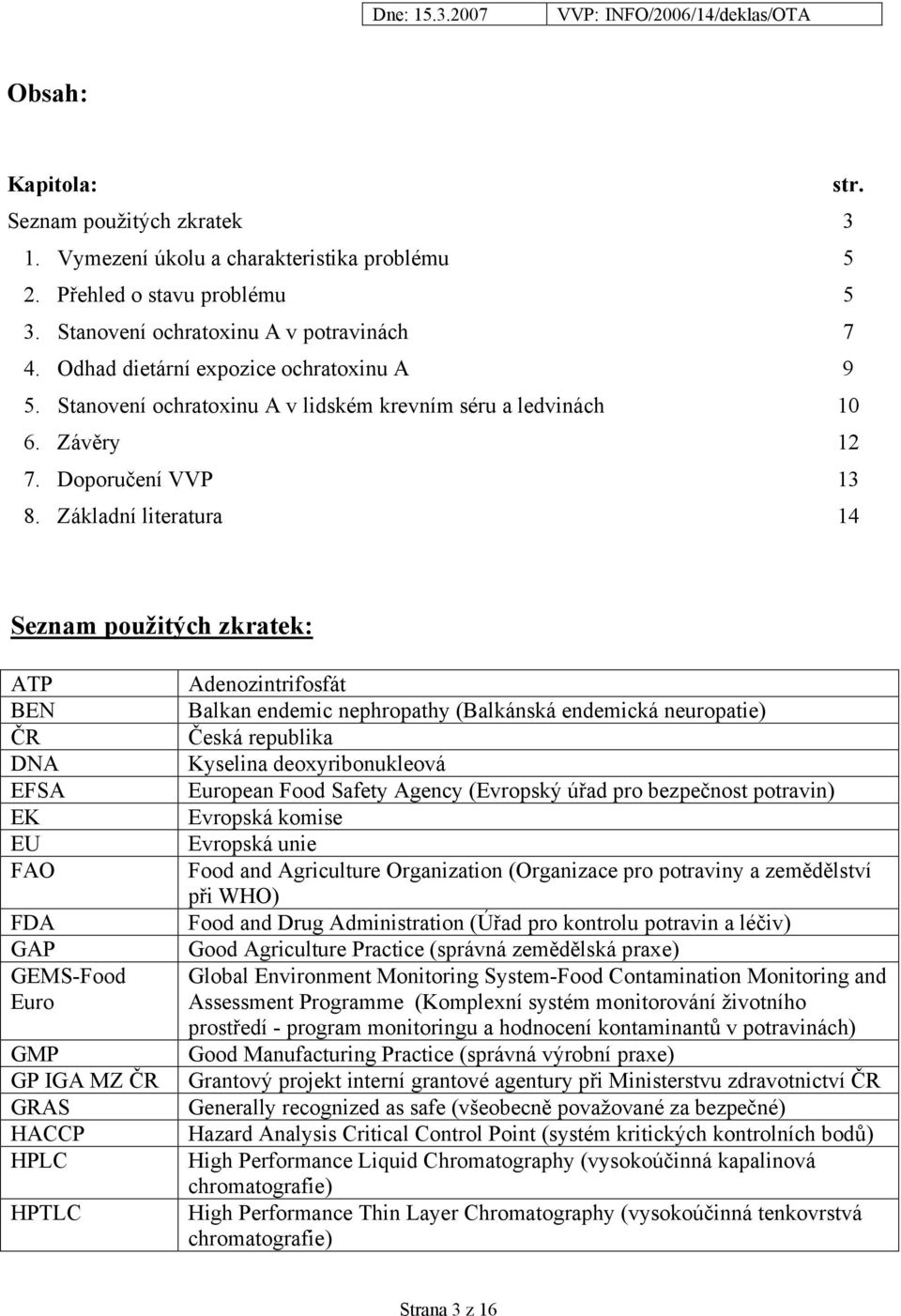 Základní literatura 14 Seznam použitých zkratek: ATP BEN ČR DNA EFSA EK EU FAO FDA GAP GEMS-Food Euro GMP GP IGA MZ ČR GRAS HACCP HPLC HPTLC Adenozintrifosfát Balkan endemic nephropathy (Balkánská