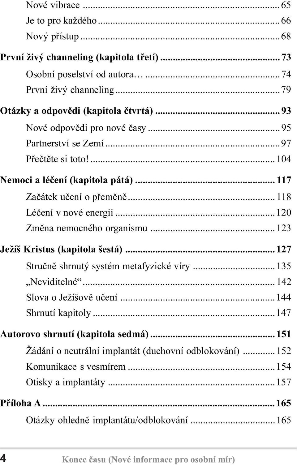 ..120 Zmìna nemocného organismu...123 Ježíš Kristus (kapitola šestá)...127 Struènì shrnutý systém metafyzické víry...135 Neviditelné... 142 Slova o Ježíšovì uèení...144 Shrnutí kapitoly.