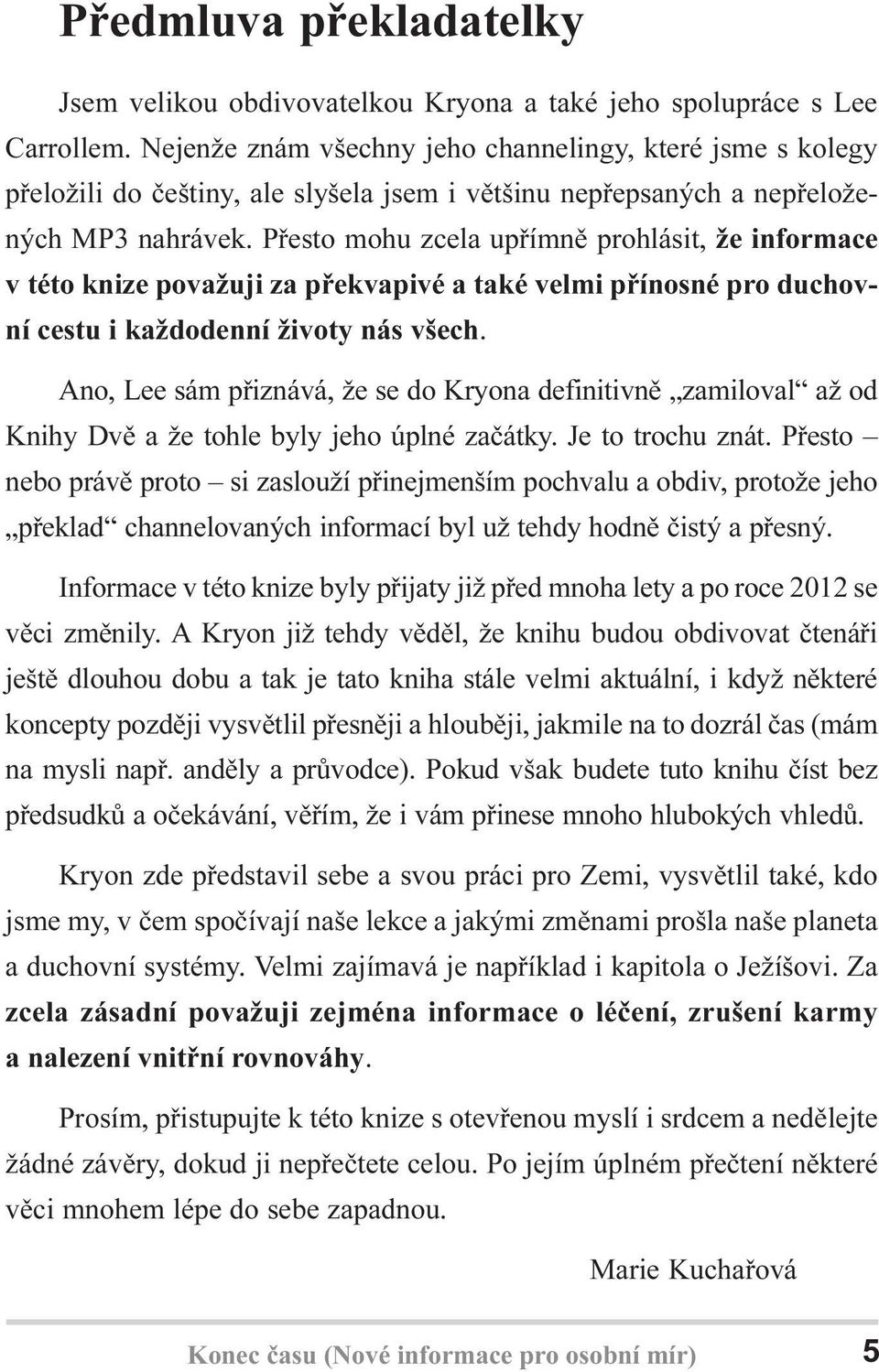 Pøesto mohu zcela upøímnì prohlásit, že informace v této knize považuji za pøekvapivé a také velmi pøínosné pro duchovní cestu i každodenní životy nás všech.