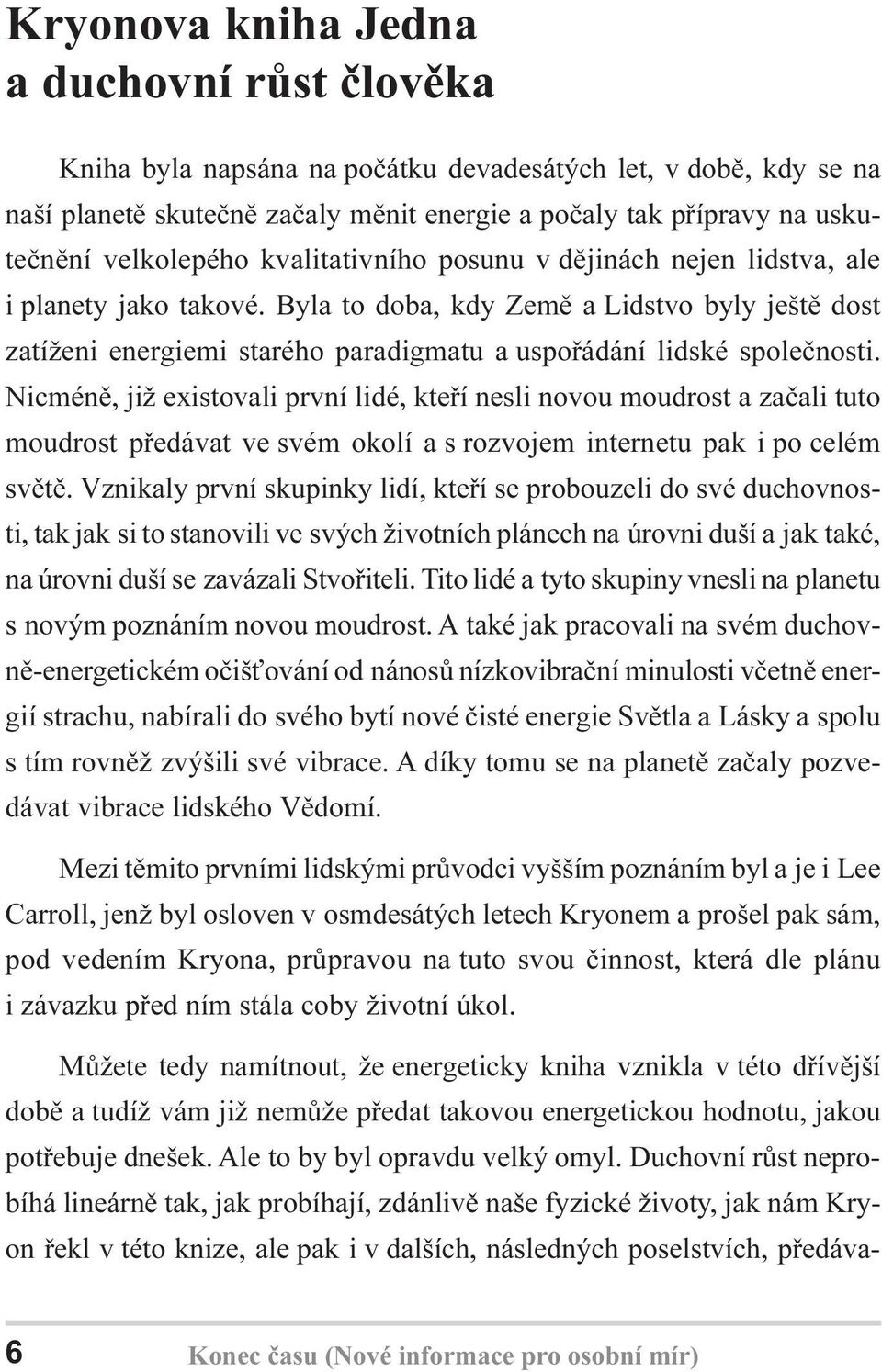 Byla to doba, kdy Zemì a Lidstvo byly ještì dost zatíženi energiemi starého paradigmatu a uspoøádání lidské spoleènosti.