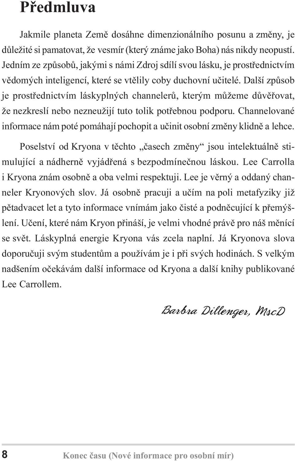 Další zpùsob je prostøednictvím láskyplných channelerù, kterým mùžeme dùvìøovat, že nezkreslí nebo nezneužijí tuto tolik potøebnou podporu.