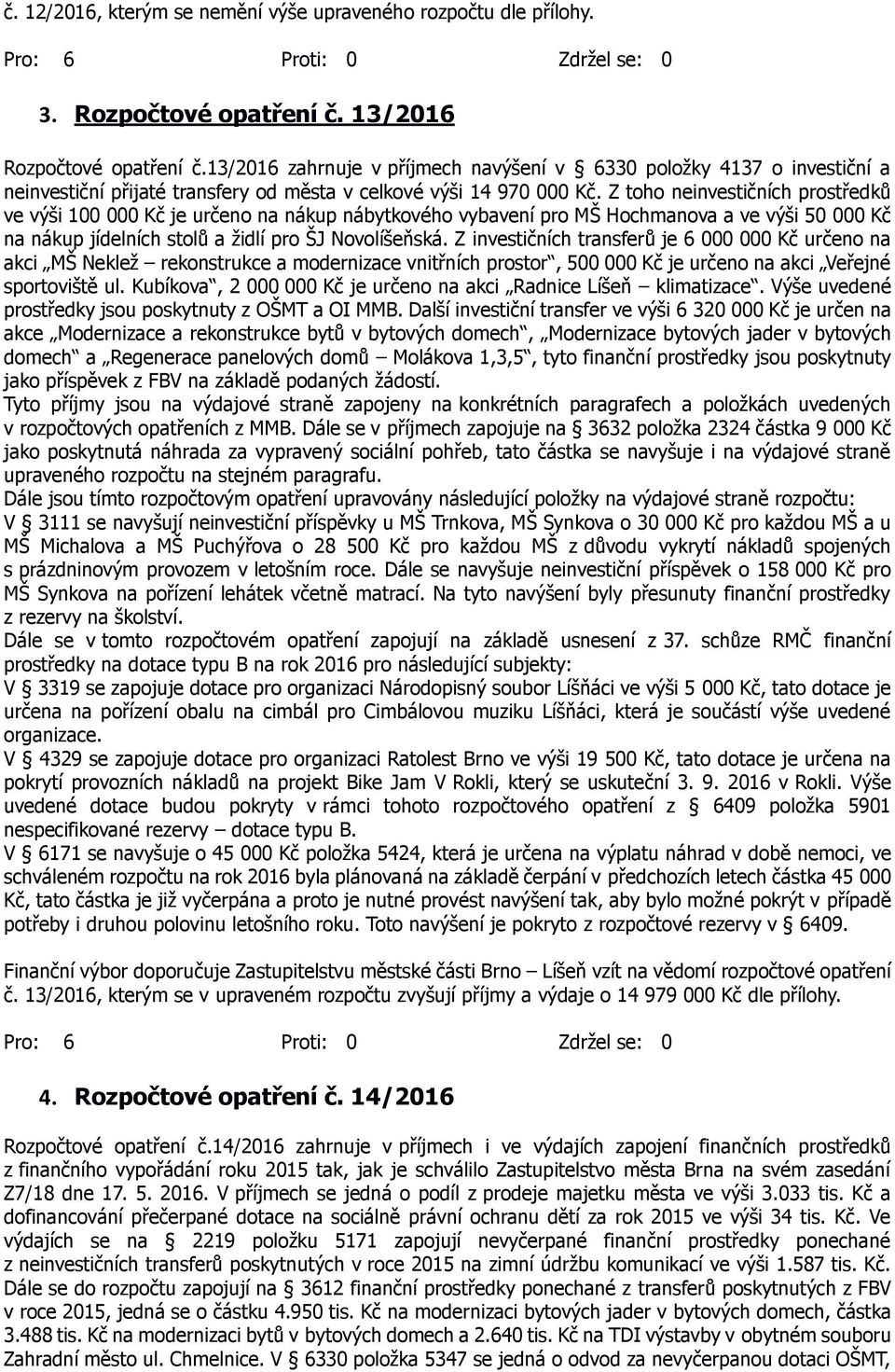 Z toho neinvestičních prostředků ve výši 100 000 Kč je určeno na nákup nábytkového vybavení pro MŠ Hochmanova a ve výši 50 000 Kč na nákup jídelních stolů a židlí pro ŠJ Novolíšeňská.