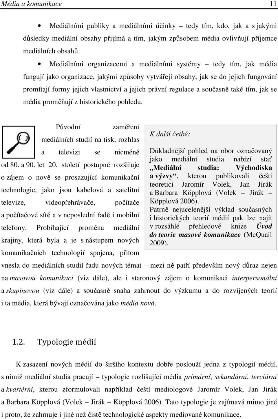 právní regulace a současně také tím, jak se média proměňují z historického pohledu. Původní zaměření mediálních studií na tisk, rozhlas a televizi se nicméně od 80. a 90. let 20.
