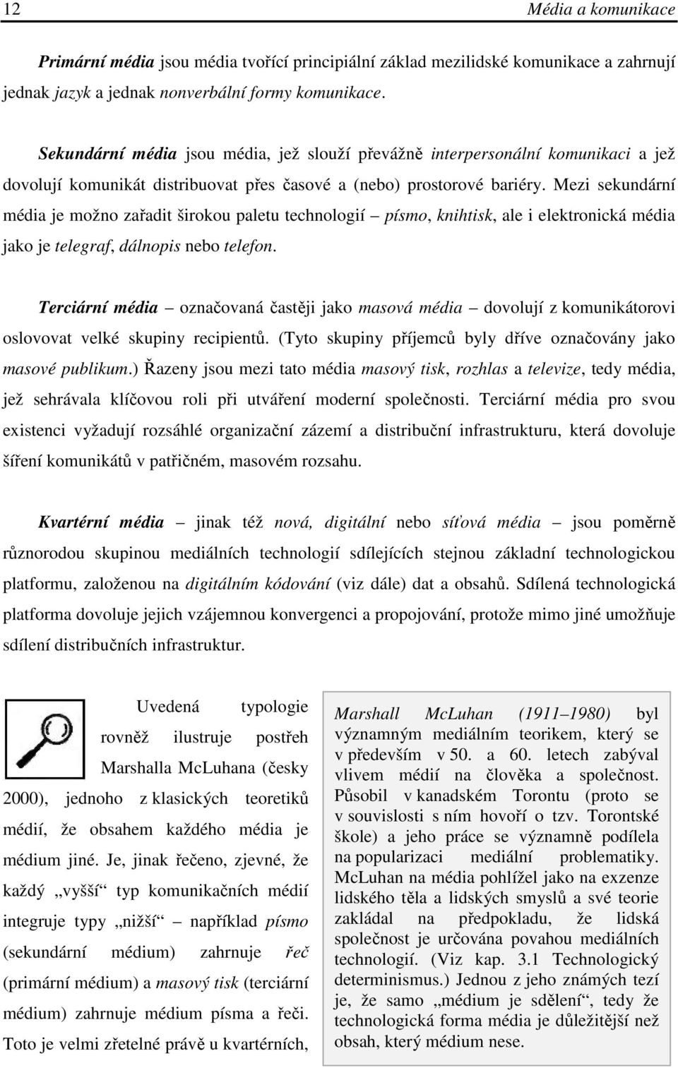 Mezi sekundární média je možno zařadit širokou paletu technologií písmo, knihtisk, ale i elektronická média jako je telegraf, dálnopis nebo telefon.