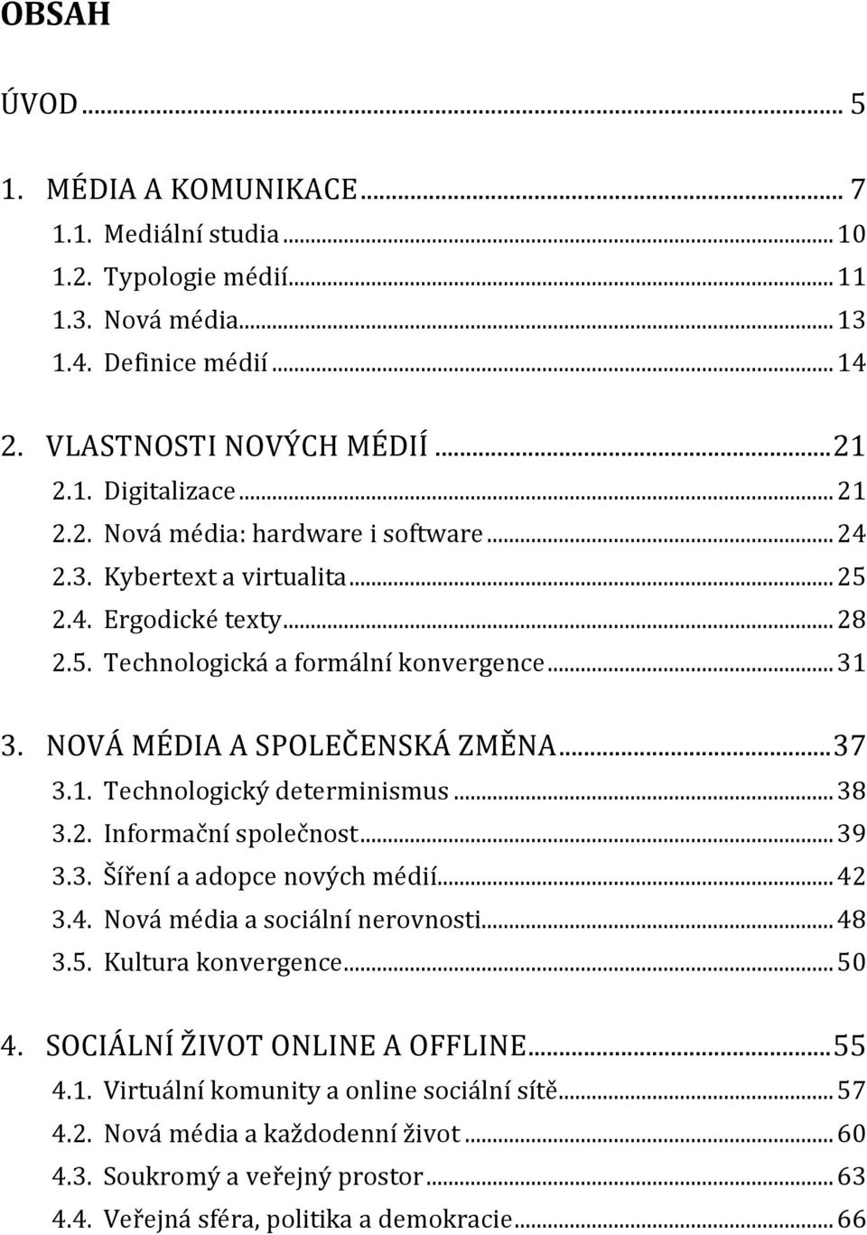 ..39 3.3. Šíření a adopce nových médií...42 3.4. Nová média a sociální nerovnosti...48 3.5. Kultura konvergence...50 4. SOCIÁLNÍ ŽIVOT ONLINE A OFFLINE...55 4.1.