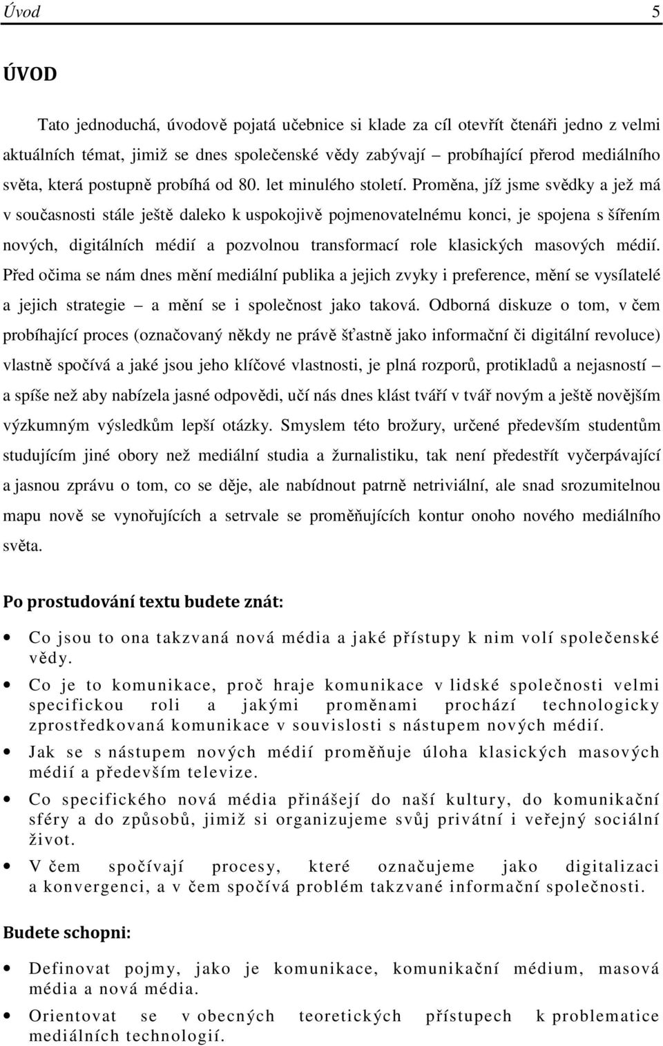Proměna, jíž jsme svědky a jež má v současnosti stále ještě daleko k uspokojivě pojmenovatelnému konci, je spojena s šířením nových, digitálních médií a pozvolnou transformací role klasických