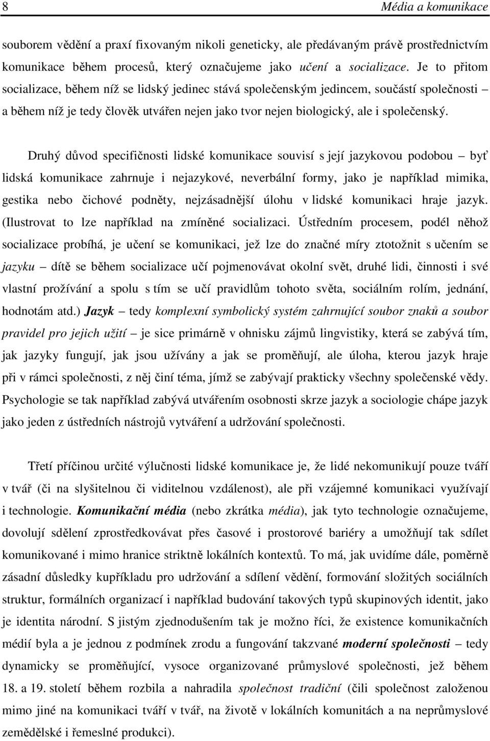 Druhý důvod specifičnosti lidské komunikace souvisí s její jazykovou podobou byť lidská komunikace zahrnuje i nejazykové, neverbální formy, jako je například mimika, gestika nebo čichové podněty,
