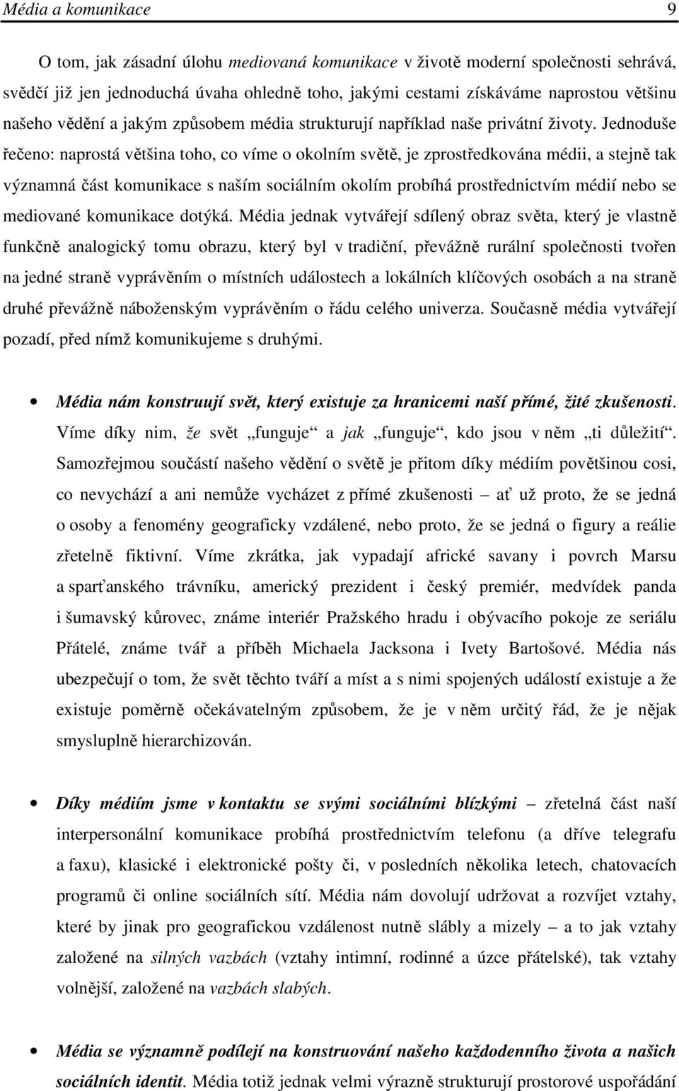 Jednoduše řečeno: naprostá většina toho, co víme o okolním světě, je zprostředkována médii, a stejně tak významná část komunikace s naším sociálním okolím probíhá prostřednictvím médií nebo se