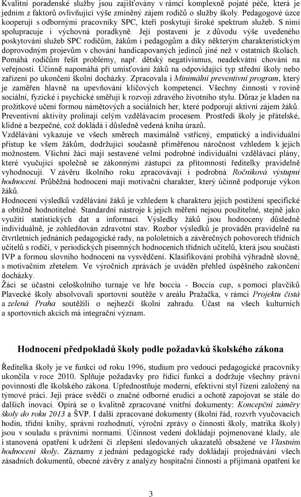 Její postavení je z důvodu výše uvedeného poskytování sluţeb SPC rodičům, ţákům i pedagogům a díky některým charakteristickým doprovodným projevům v chování handicapovaných jedinců jiné neţ v